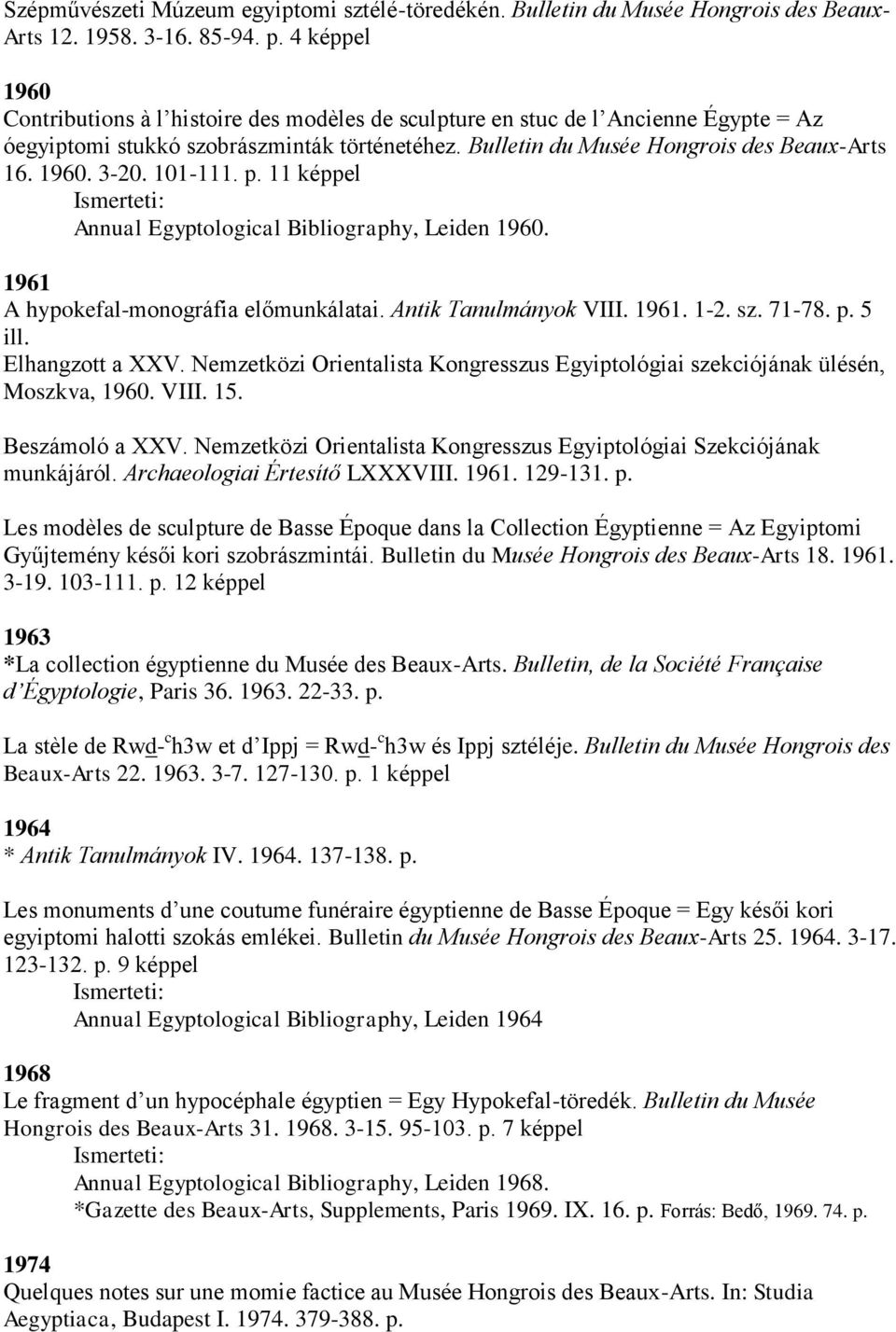 101-111. p. 11 képpel Annual Egyptological Bibliography, Leiden 1960. 1961 A hypokefal-monográfia előmunkálatai. Antik Tanulmányok VIII. 1961. 1-2. sz. 71-78. p. 5 ill. Elhangzott a XXV.