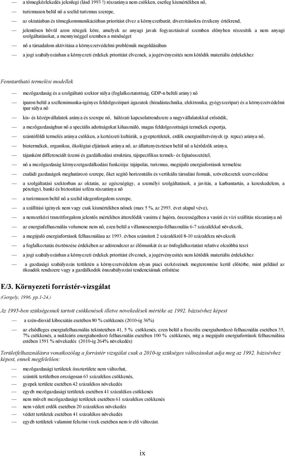 értékrend, jelentősen bővül azon rétegek köre, amelyek az anyagi javak fogyasztásával szemben előnyben részesítik a nem anyagi szolgáltatásokat, a mennyiséggel szemben a minőséget nő a társadalom