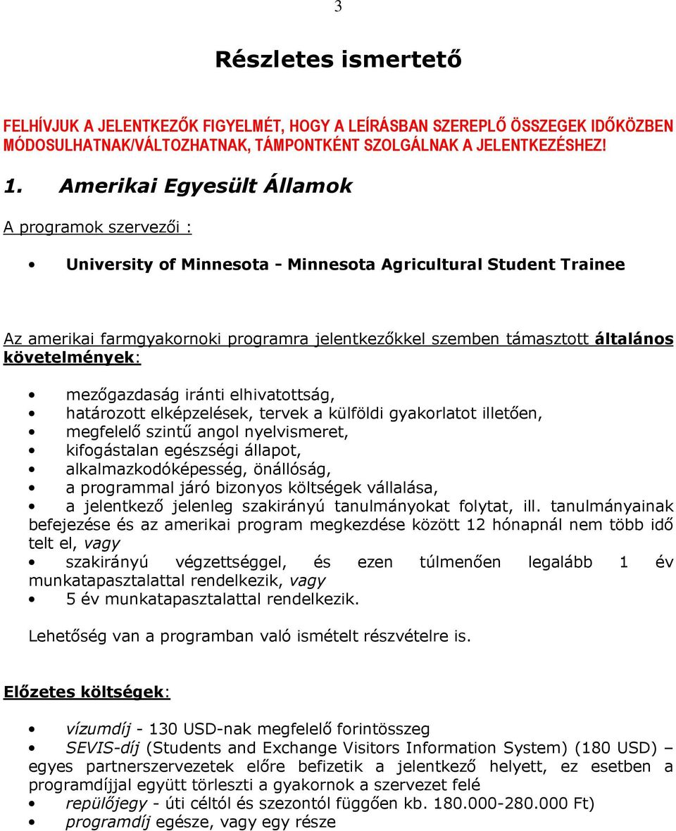 követelmények: mezőgazdaság iránti elhivatottság, határozott elképzelések, tervek a külföldi gyakorlatot illetően, megfelelő szintű angol nyelvismeret, kifogástalan egészségi állapot,