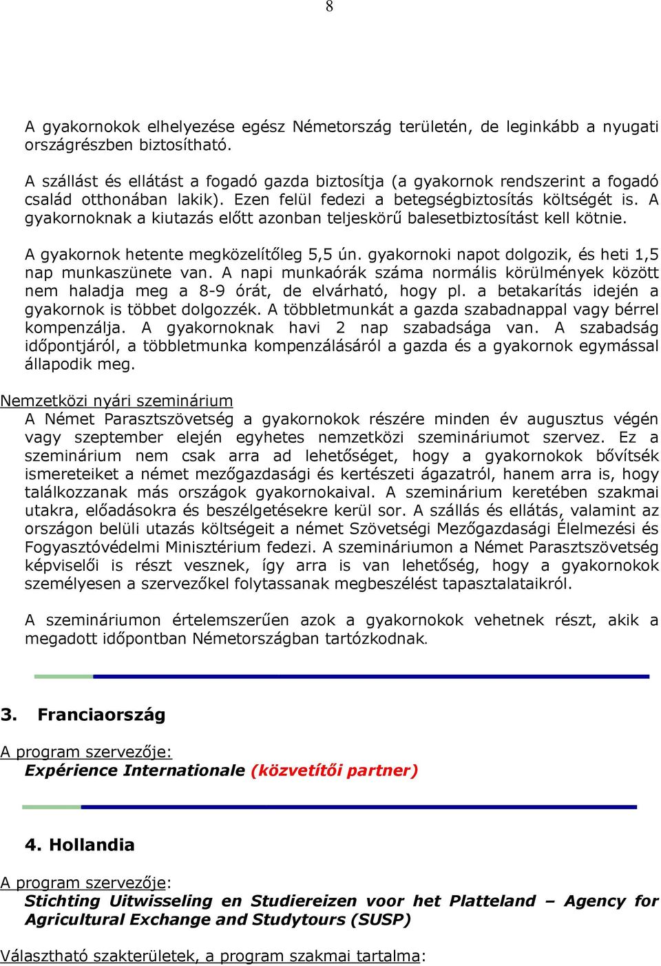 A gyakornoknak a kiutazás előtt azonban teljeskörű balesetbiztosítást kell kötnie. A gyakornok hetente megközelítőleg 5,5 ún. gyakornoki napot dolgozik, és heti 1,5 nap munkaszünete van.