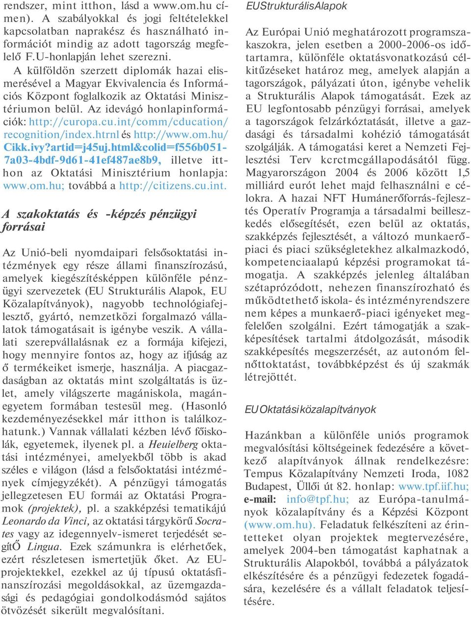 opa.cu.int/comm/cducation/ recognition/index.htrnl és http://www.om.hu/ Cikk.ivy?artid=j45uj.html&colid=f556b051-7a03-4bdf-9d61-41ef487ae8b9, illetve itthon az Oktatási Minisztérium honlapja: www.om.hu; továbbá a http://citizens.