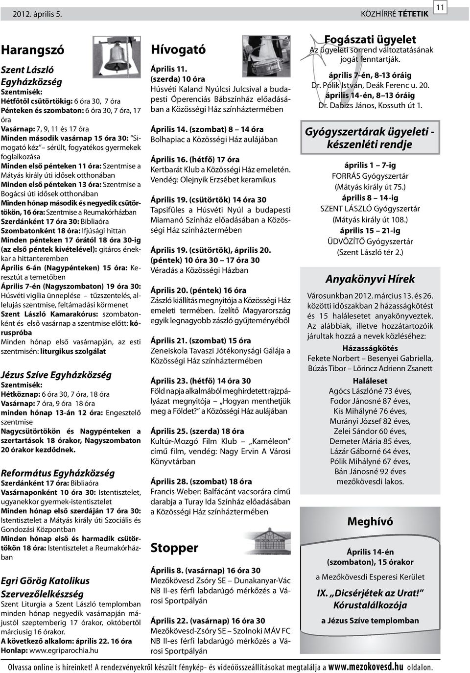 óra 30: Simogató kéz sérült, fogyatékos gyermekek foglalkozása Minden első pénteken óra: Szentmise a Mátyás király úti idősek otthonában Minden első pénteken 3 óra: Szentmise a Bogácsi úti idősek