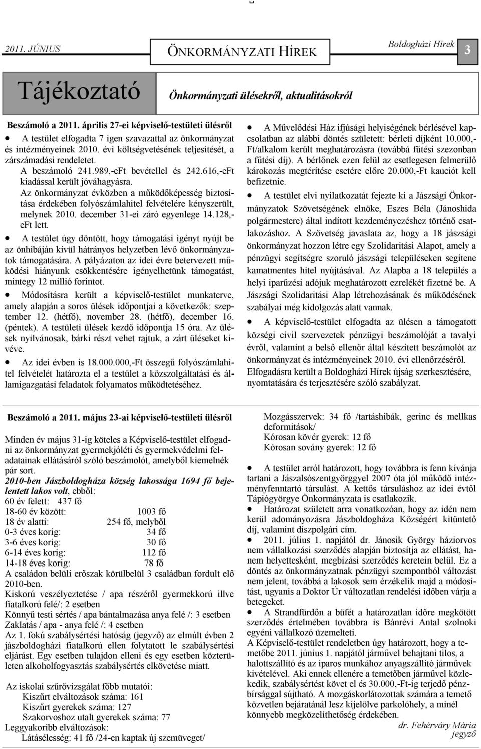 989,-eFt bevétellel és 242.616,-eFt kiadással került jóváhagyásra. Az önkormányzat évközben a működőképesség biztosítása érdekében folyószámlahitel felvételére kényszerült, melynek 2010.