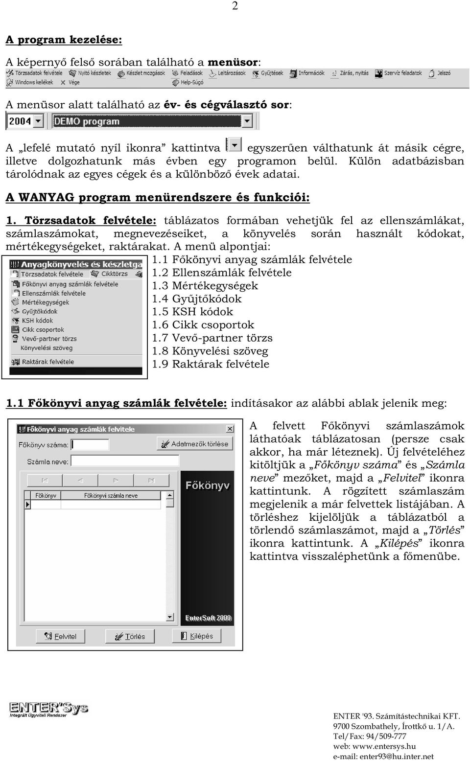 Törzsadatok felvétele: táblázatos formában vehetjük fel az ellenszámlákat, számlaszámokat, megnevezéseiket, a könyvelés során használt kódokat, mértékegységeket, raktárakat. A menü alpontjai: 1.