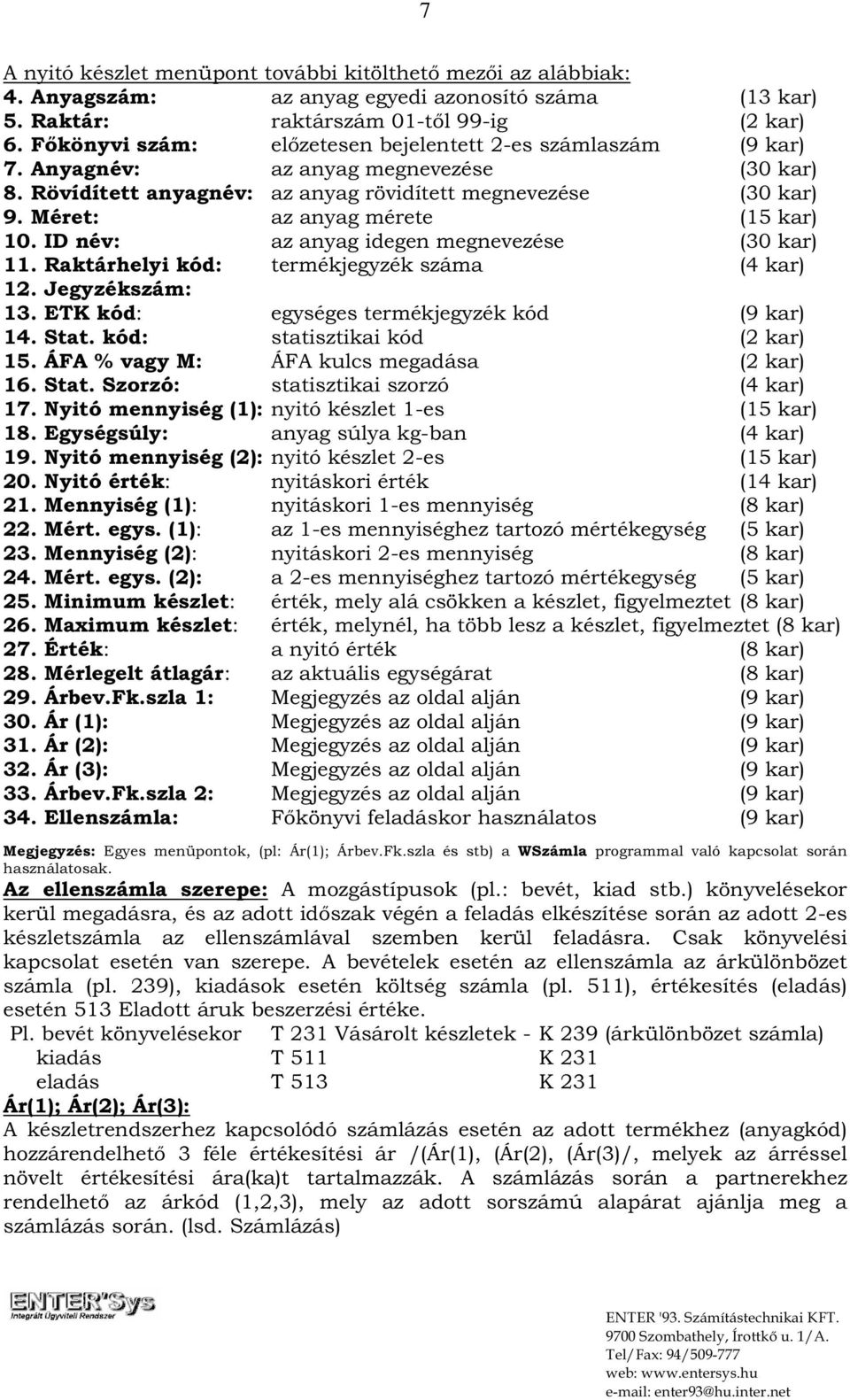 Méret: az anyag mérete (15 kar) 10. ID név: az anyag idegen megnevezése (30 kar) 11. Raktárhelyi kód: termékjegyzék száma (4 kar) 12. Jegyzékszám: 13. ETK kód: egységes termékjegyzék kód (9 kar) 14.