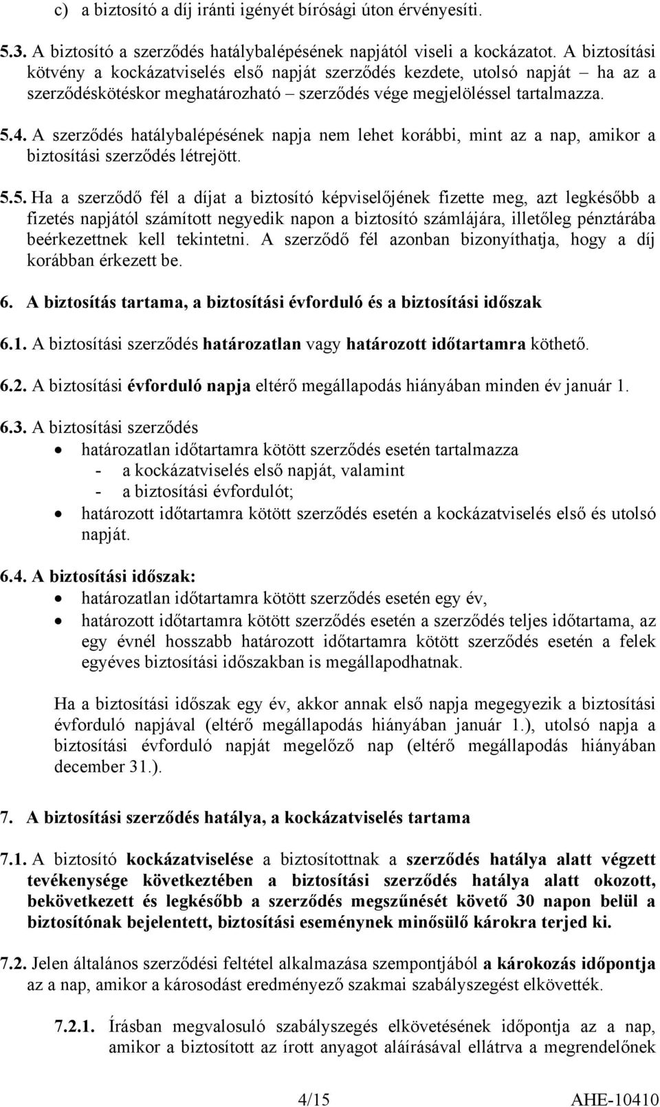 A szerződés hatálybalépésének napja nem lehet korábbi, mint az a nap, amikor a biztosítási szerződés létrejött. 5.