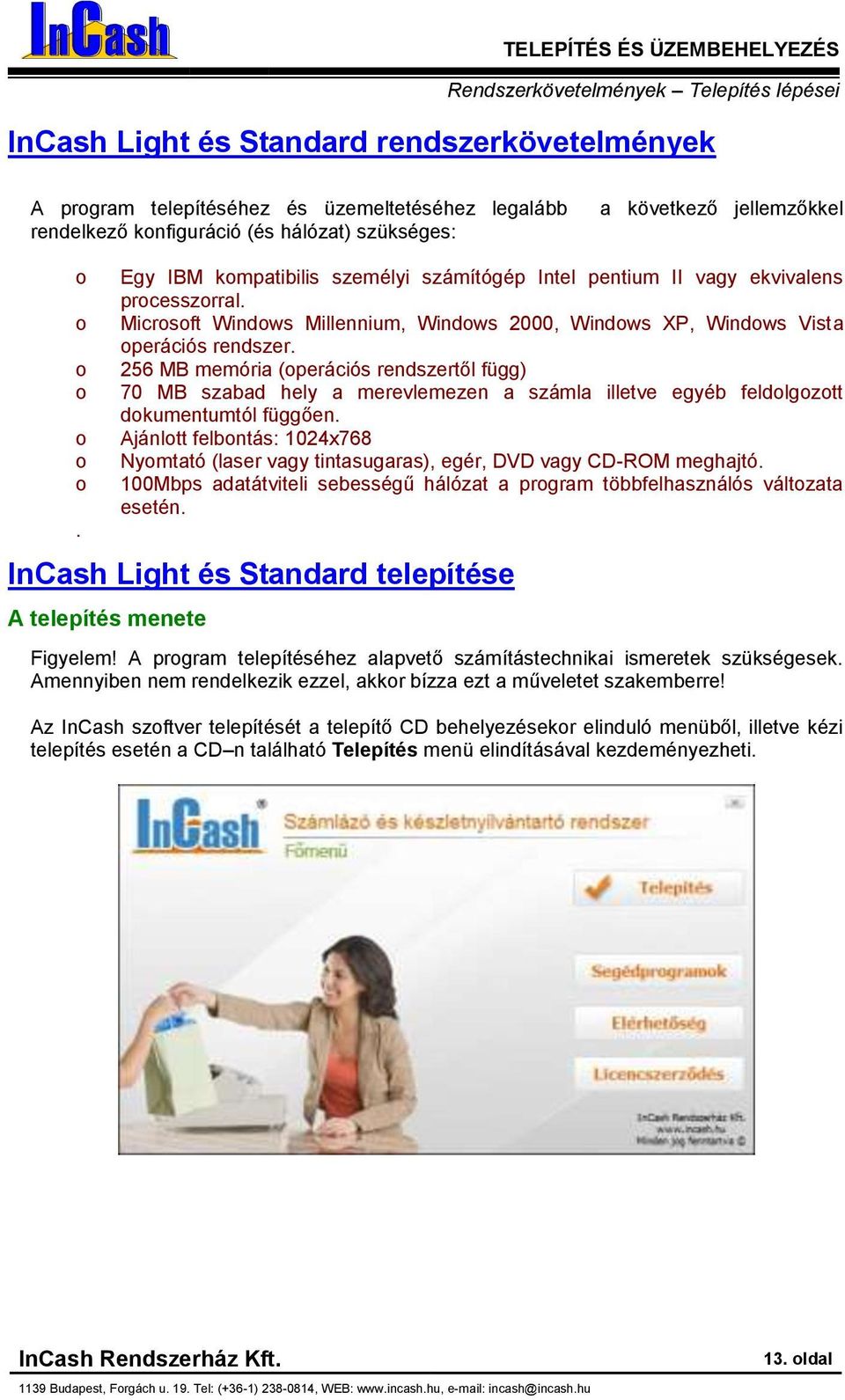 Micrsft Windws Millennium, Windws 2000, Windws XP, Windws Vista perációs rendszer.