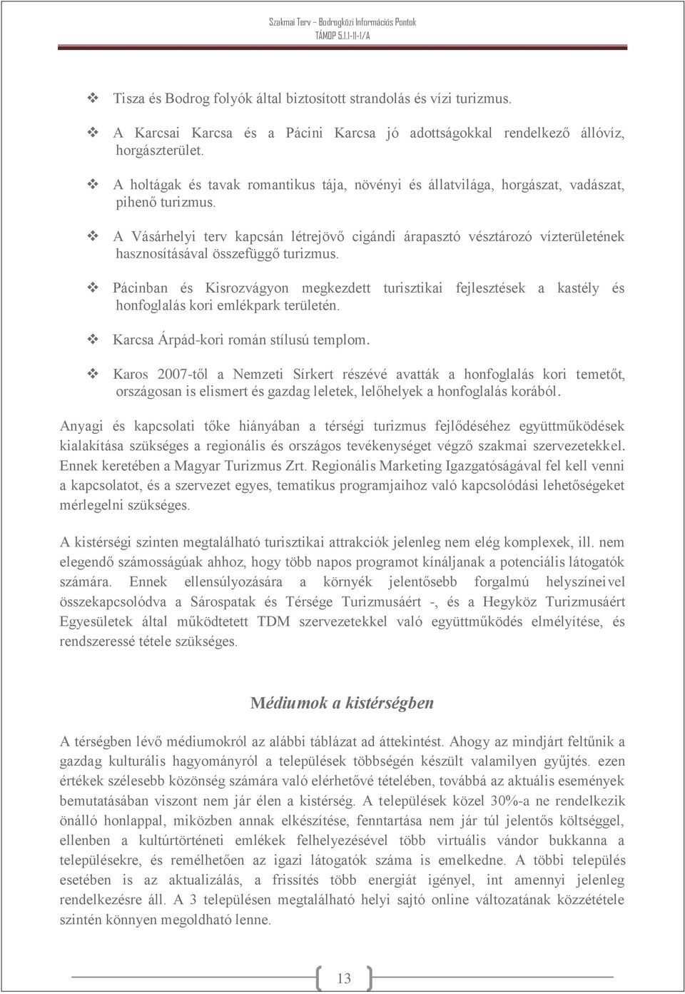 A Vásárhelyi terv kapcsán létrejövő cigándi árapasztó vésztározó vízterületének hasznosításával összefüggő turizmus.