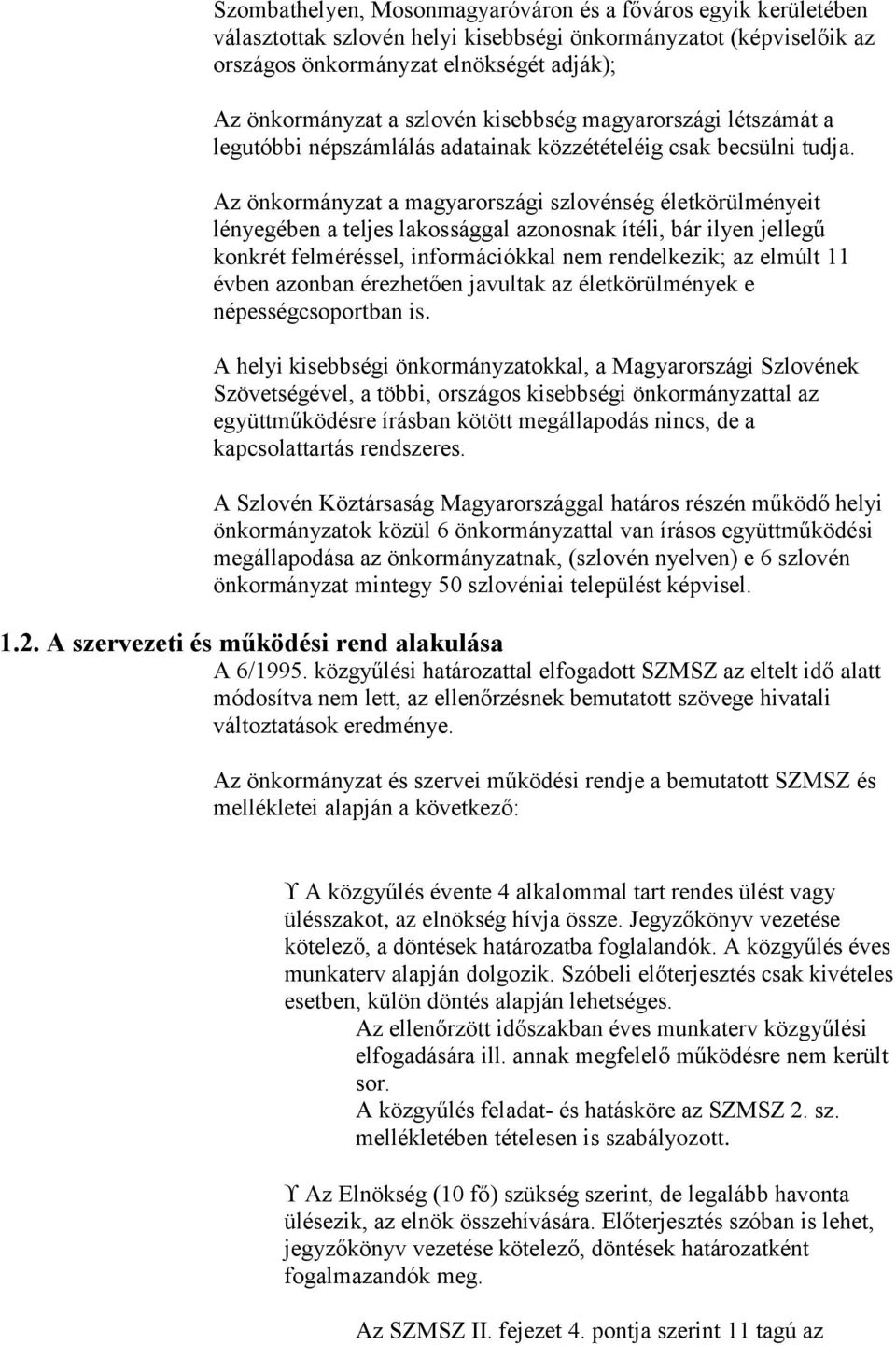 Az önkormányzat a magyarországi szlovénség életkörülményeit lényegében a teljes lakossággal azonosnak ítéli, bár ilyen jellegű konkrét felméréssel, információkkal nem rendelkezik; az elmúlt 11 évben