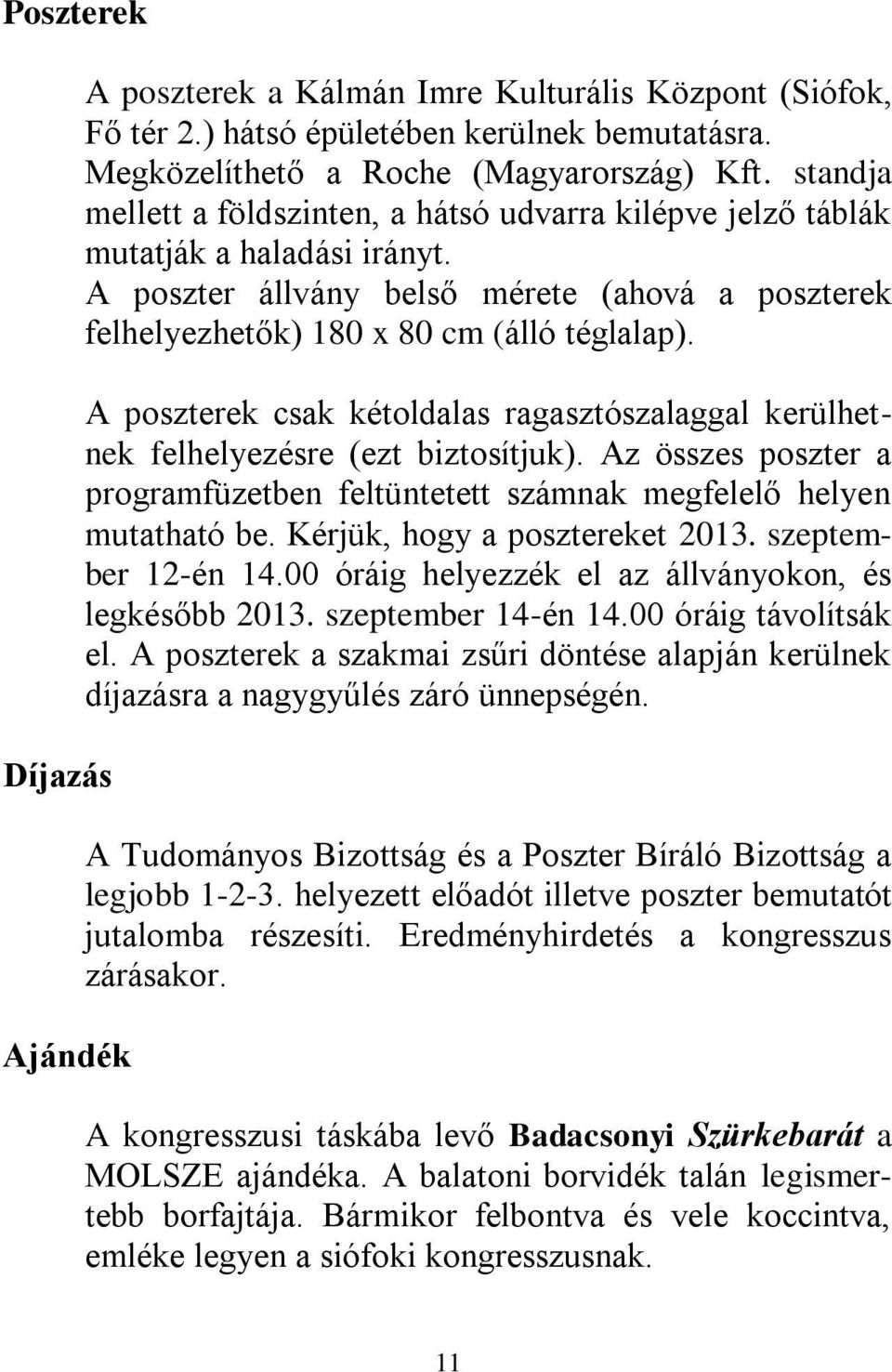 A poszterek csak kétoldalas ragasztószalaggal kerülhetnek felhelyezésre (ezt biztosítjuk). Az összes poszter a programfüzetben feltüntetett számnak megfelelő helyen mutatható be.