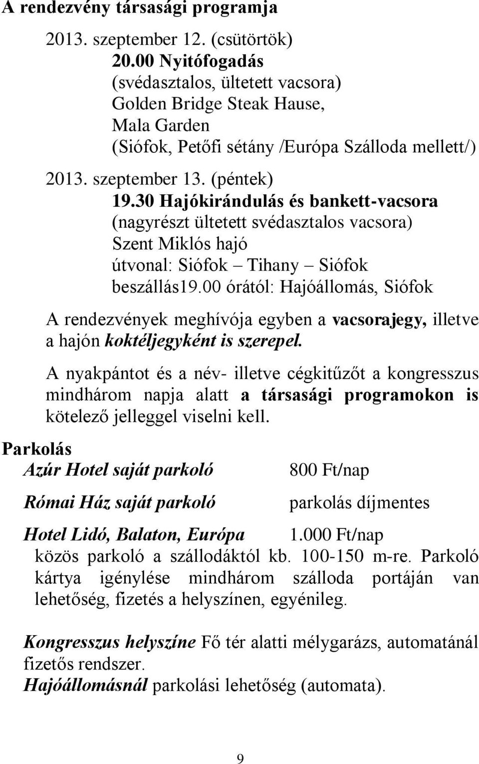 30 Hajókirándulás és bankett-vacsora (nagyrészt ültetett svédasztalos vacsora) Szent Miklós hajó útvonal: Siófok Tihany Siófok beszállás19.