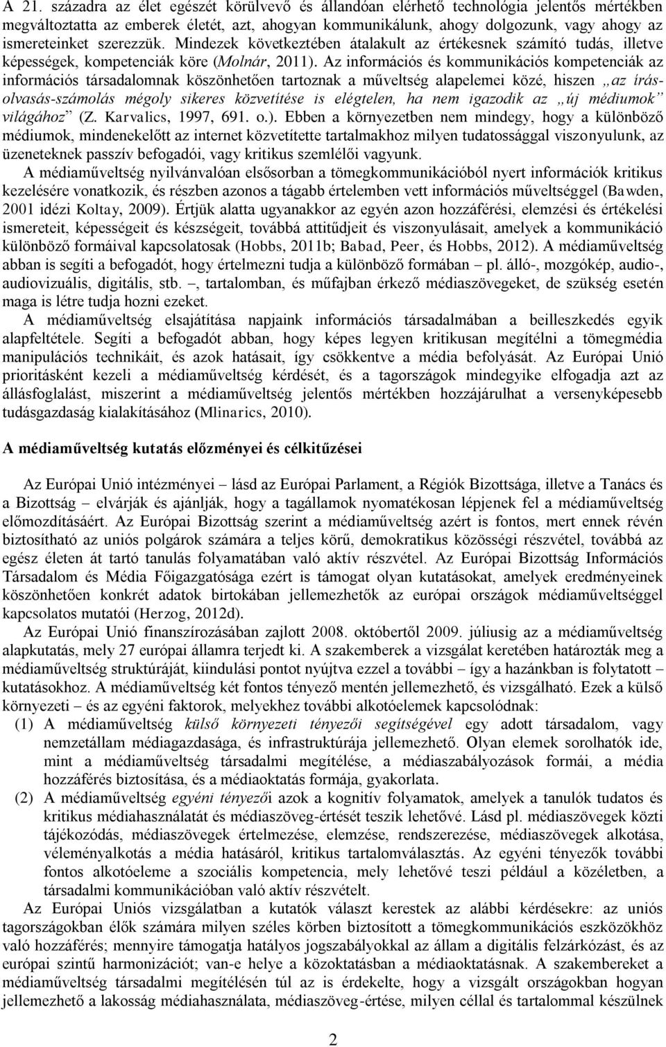 Az információs és kommunikációs kompetenciák az információs társadalomnak köszönhetően tartoznak a műveltség alapelemei közé, hiszen az írásolvasás-számolás mégoly sikeres közvetítése is elégtelen,