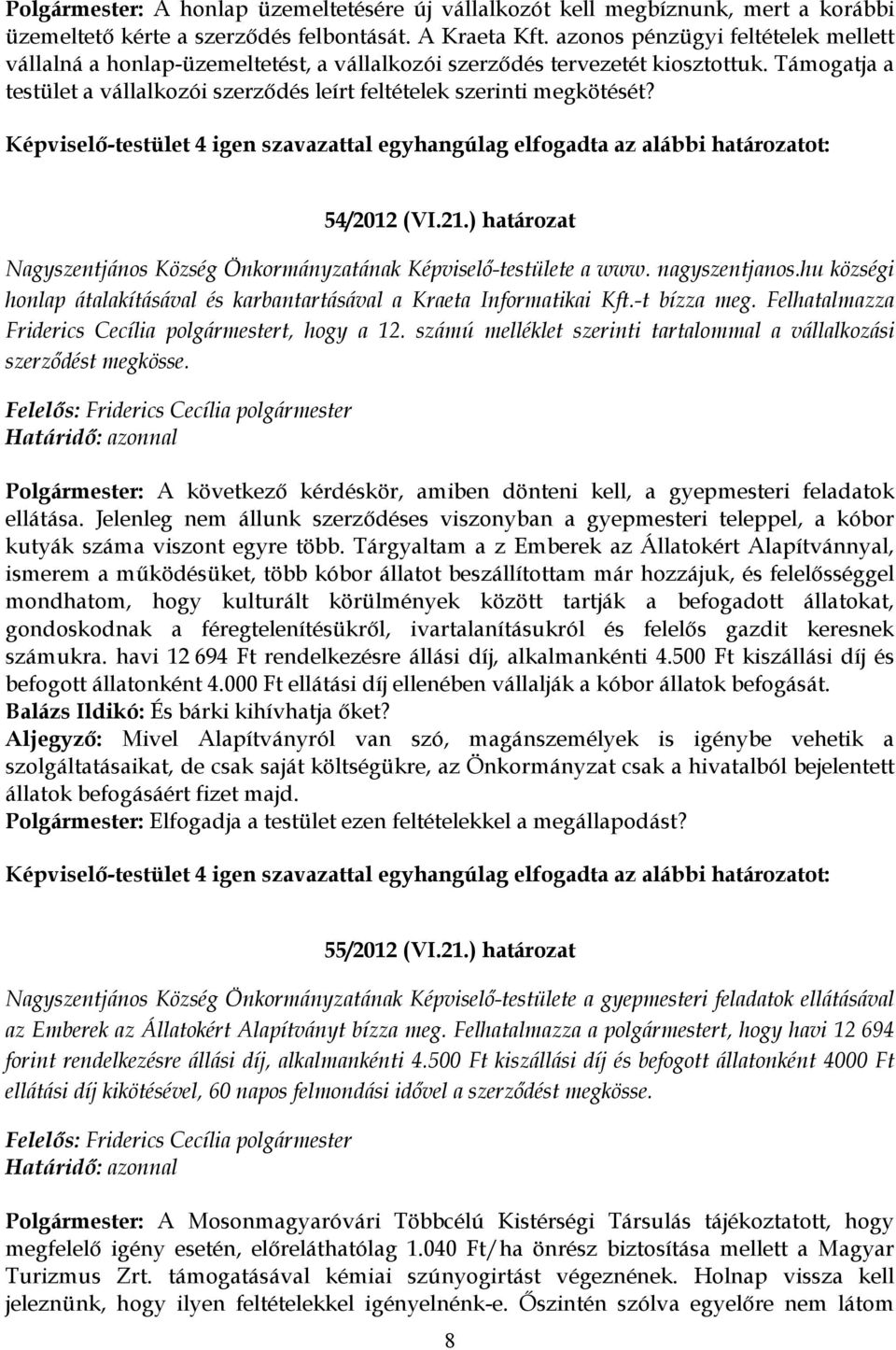 54/2012 (VI.21.) határozat Nagyszentjános Község Önkormányzatának Képviselő-testülete a www. nagyszentjanos.hu községi honlap átalakításával és karbantartásával a Kraeta Informatikai Kft.-t bízza meg.