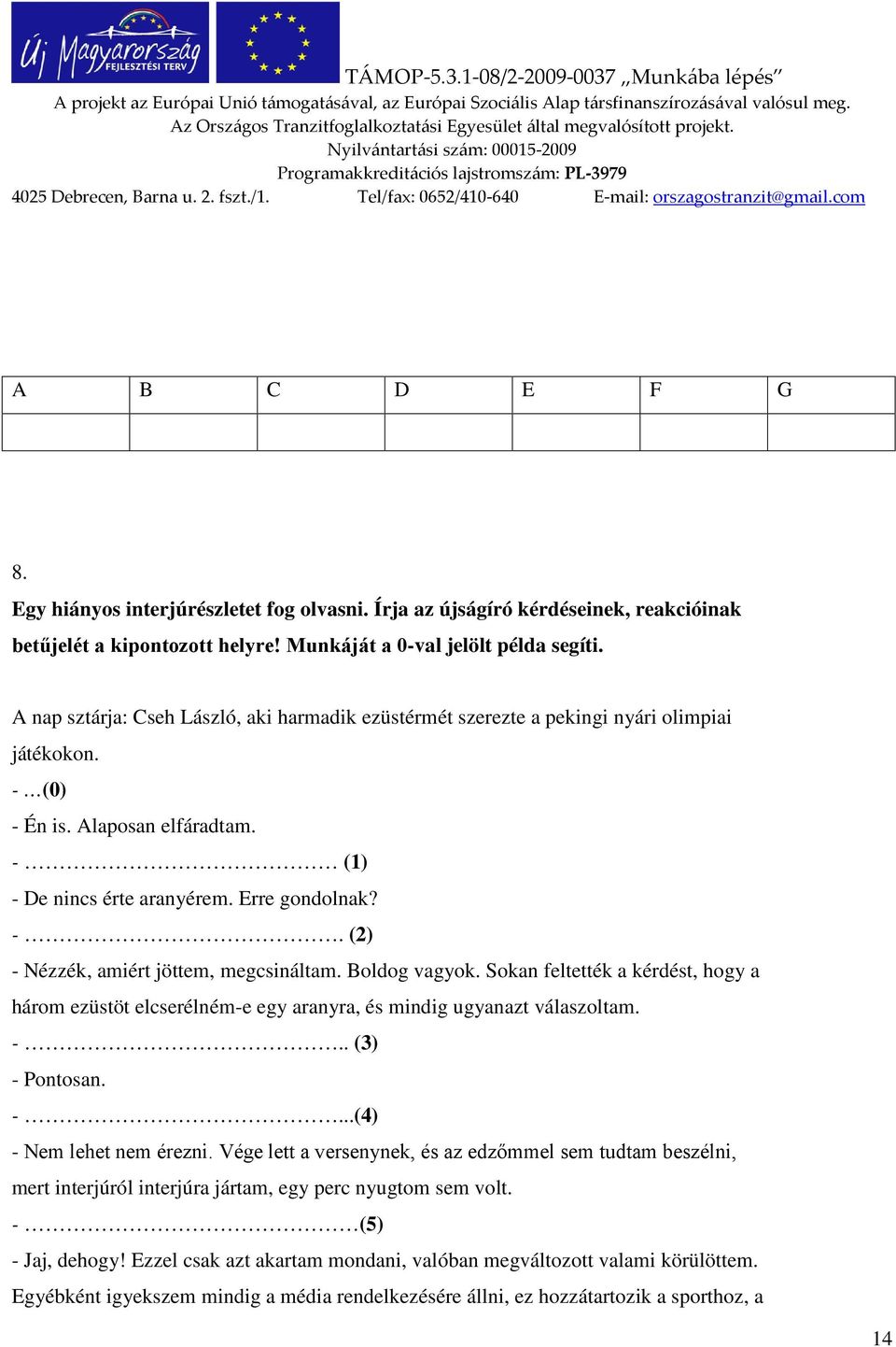 Boldog vagyok. Sokan feltették a kérdést, hogy a három ezüstöt elcserélném-e egy aranyra, és mindig ugyanazt válaszoltam. -.. (3) - Pontosan. -...(4) - Nem lehet nem érezni.