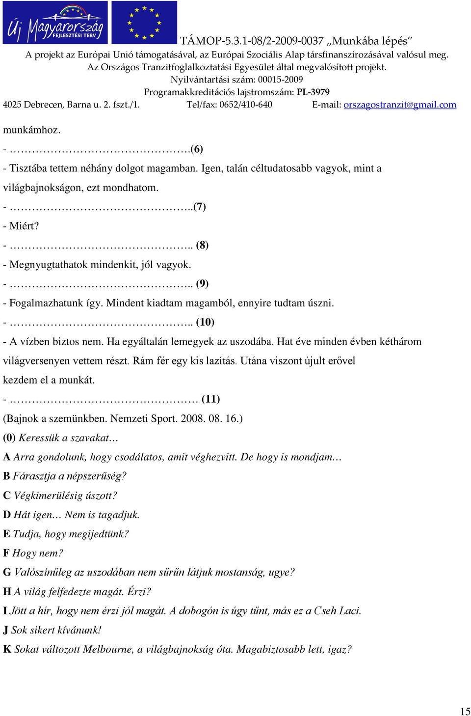 Utána viszont újult erővel kezdem el a munkát. - (11) (Bajnok a szemünkben. Nemzeti Sport. 2008. 08. 16.) (0) Keressük a szavakat A Arra gondolunk, hogy csodálatos, amit véghezvitt.