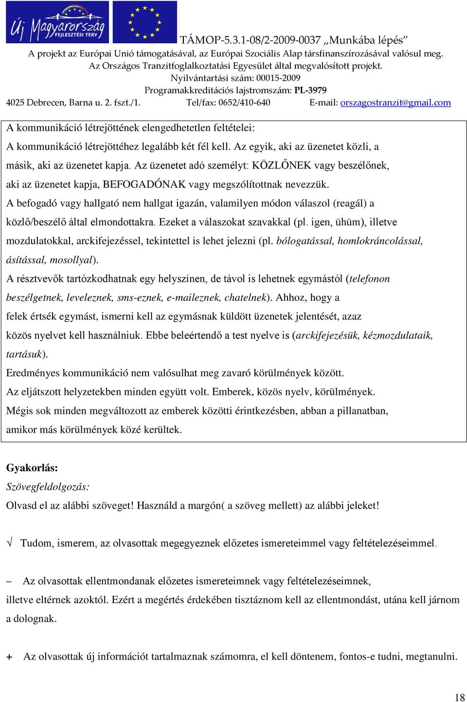 A befogadó vagy hallgató nem hallgat igazán, valamilyen módon válaszol (reagál) a közlő/beszélő által elmondottakra. Ezeket a válaszokat szavakkal (pl.