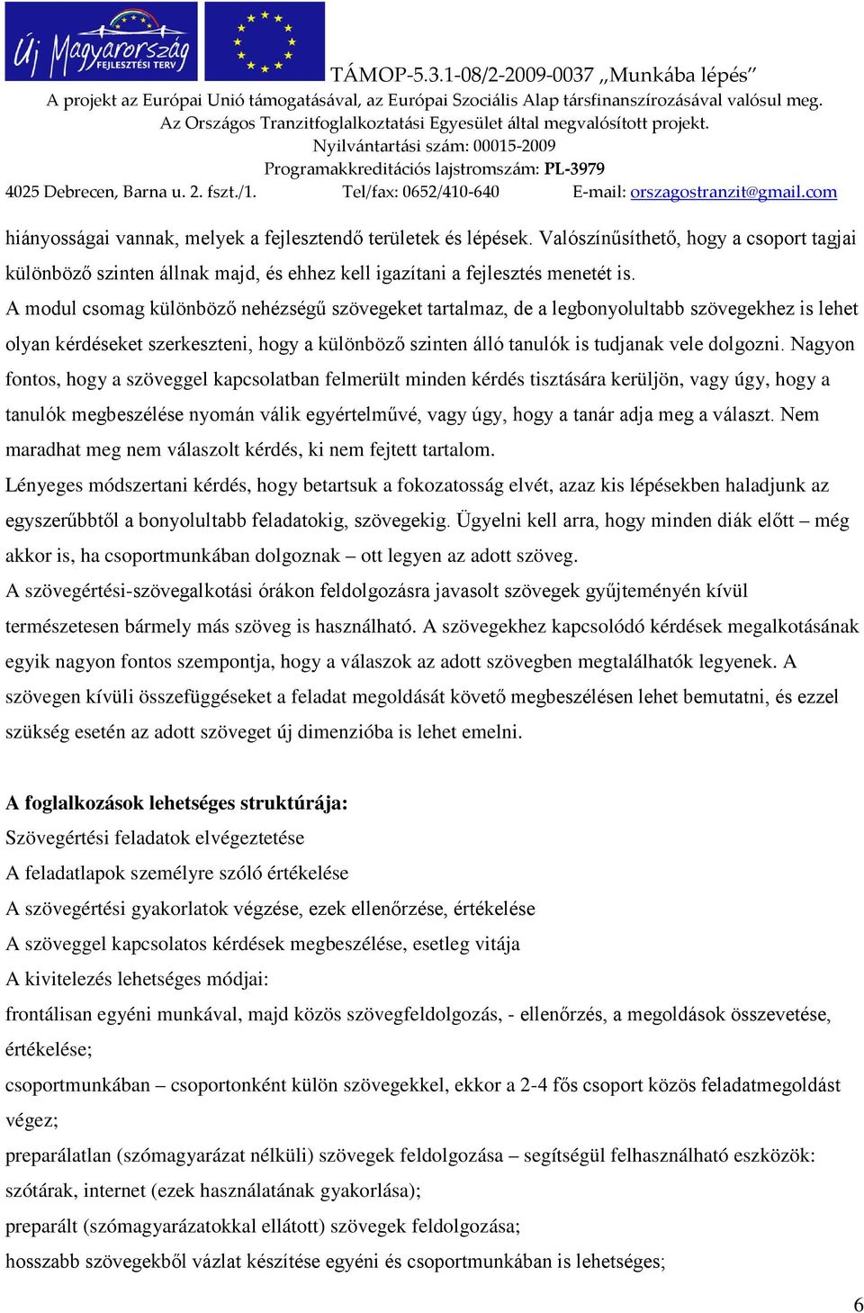 Nagyon fontos, hogy a szöveggel kapcsolatban felmerült minden kérdés tisztására kerüljön, vagy úgy, hogy a tanulók megbeszélése nyomán válik egyértelművé, vagy úgy, hogy a tanár adja meg a választ.