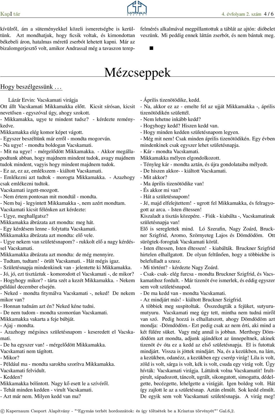 Már az bizalomgerjesztő volt, amikor Andrassal még a tavaszon terepfelmérés alkalmával megpillantottuk a táblát az ajtón: dióbelet veszünk. Mi peddig ennek láttán zserbót, és nem bántuk meg.