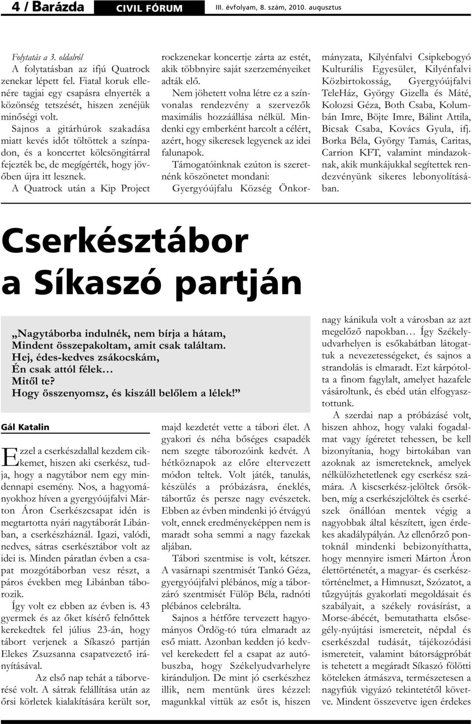 Sajnos a gitárhúrok szakadása miatt kevés időt töltöttek a színpadon, és a koncertet kölcsöngitárral fejezték be, de megígérték, hogy jövőben újra itt lesznek.