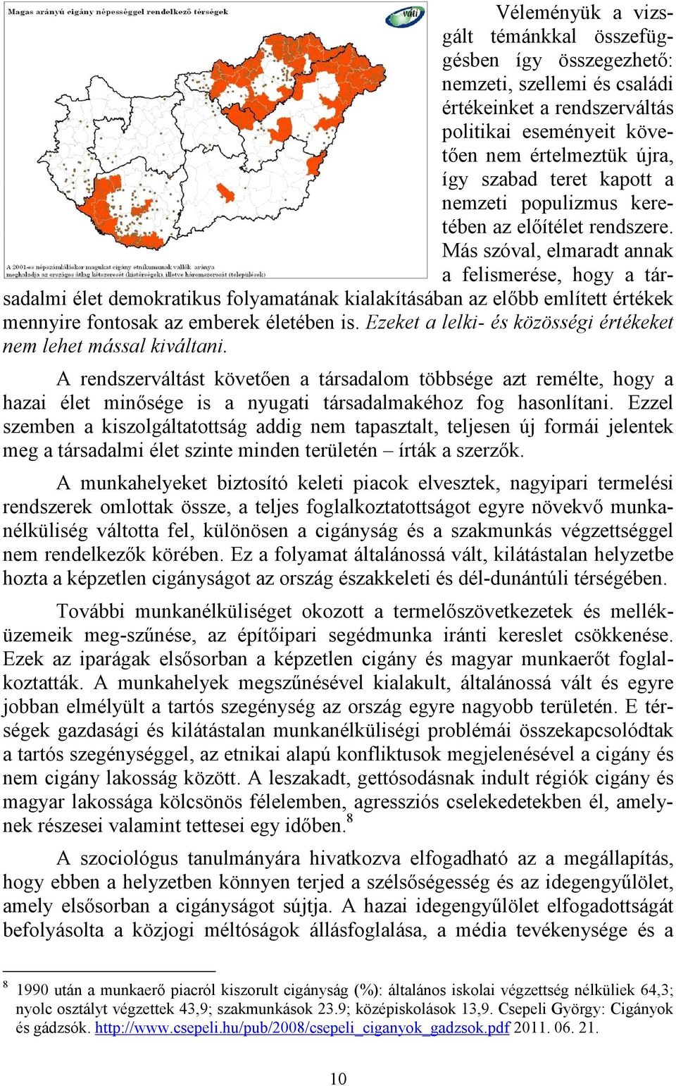 Más szóval, elmaradt annak a felismerése, hogy a társadalmi élet demokratikus folyamatának kialakításában az elıbb említett értékek mennyire fontosak az emberek életében is.