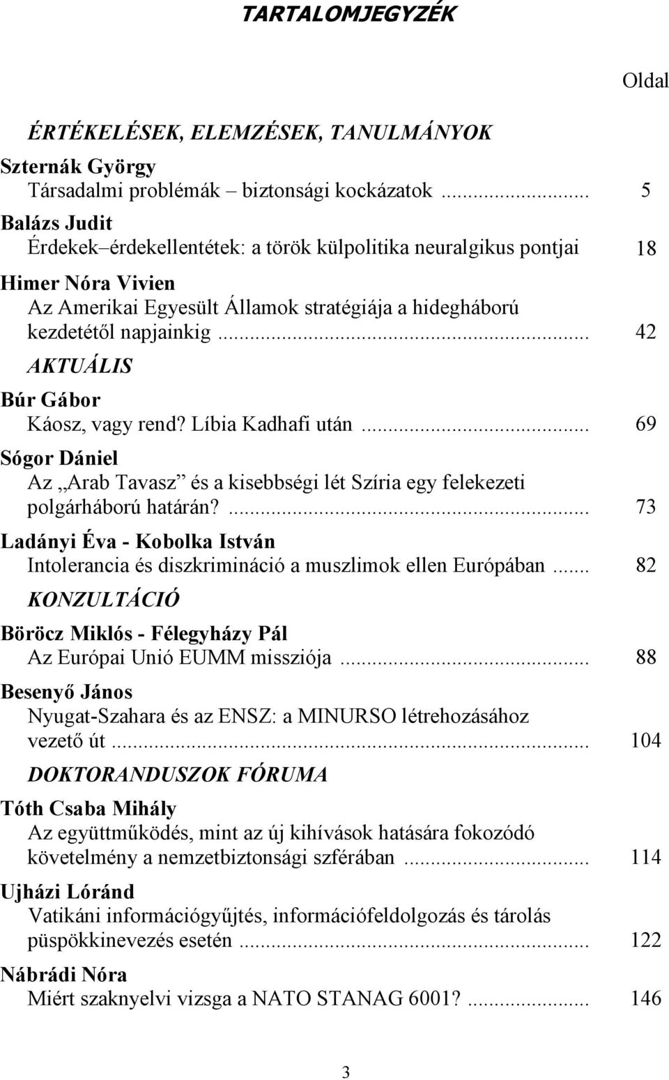 .. 42 AKTUÁLIS Búr Gábor Káosz, vagy rend? Líbia Kadhafi után... 69 Sógor Dániel Az Arab Tavasz és a kisebbségi lét Szíria egy felekezeti polgárháború határán?