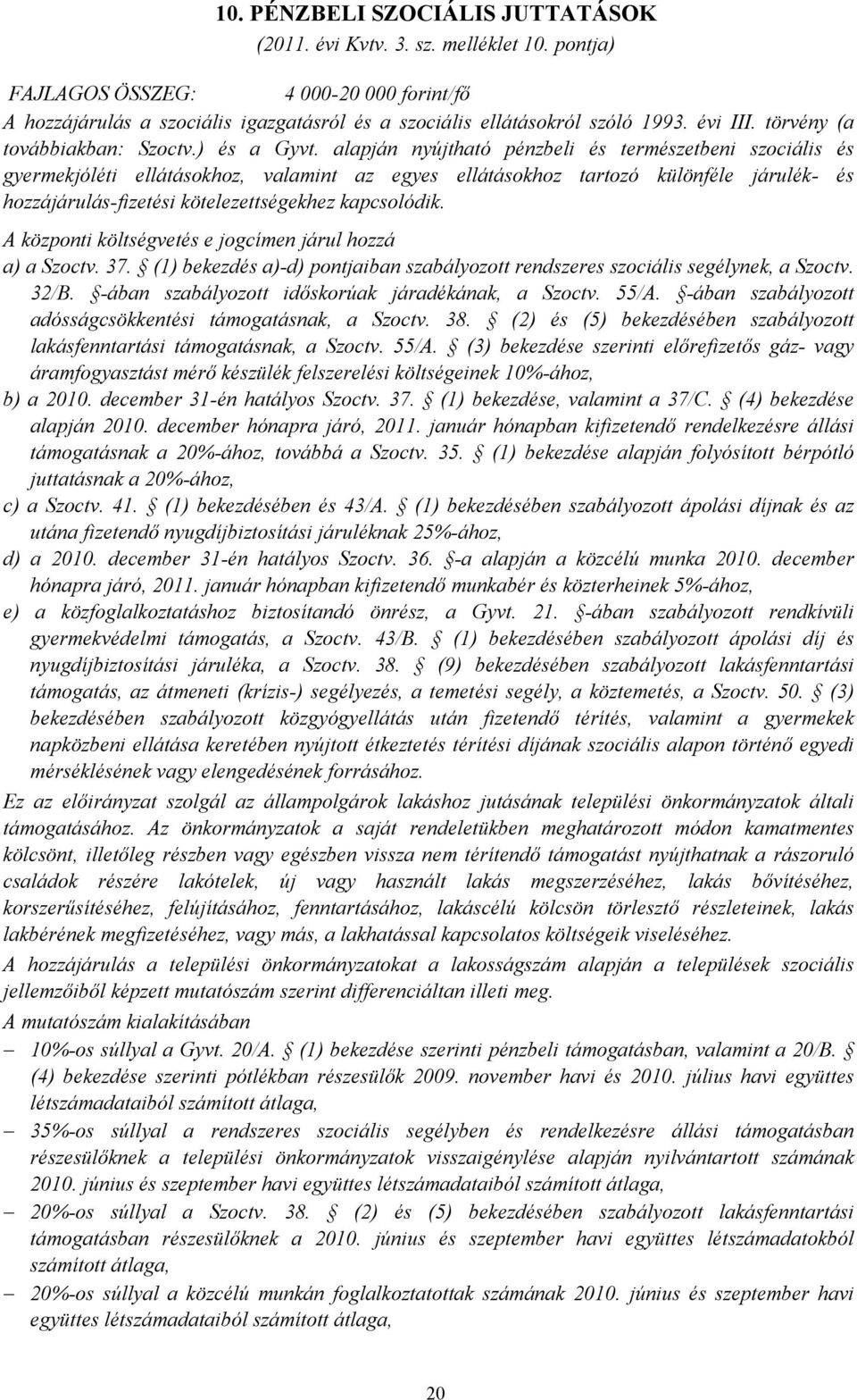 alapján nyújtható pénzbeli és természetbeni szociális és gyermekjóléti ellátásokhoz, valamint az egyes ellátásokhoz tartozó különféle járulék- és hozzájárulás-fizetési kötelezettségekhez kapcsolódik.
