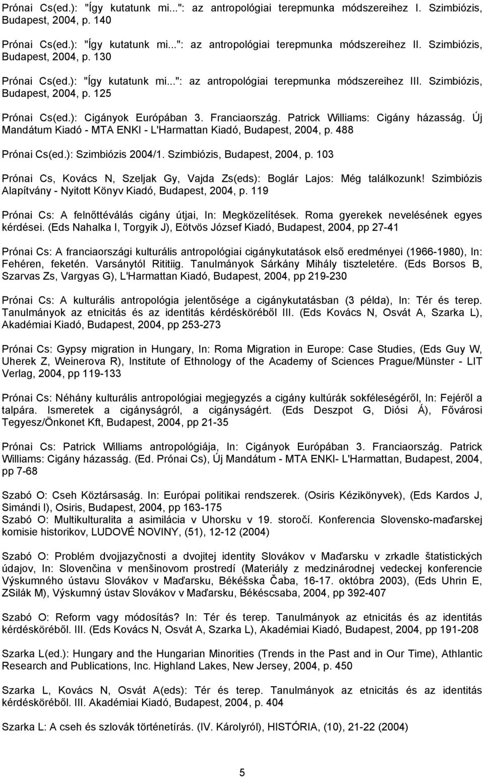 Franciaország. Patrick Williams: Cigány házasság. Új Mandátum Kiadó - MTA ENKI - L'Harmattan Kiadó, Budapest, 2004, p. 488 Prónai Cs(ed.): Szimbiózis 2004/1. Szimbiózis, Budapest, 2004, p.