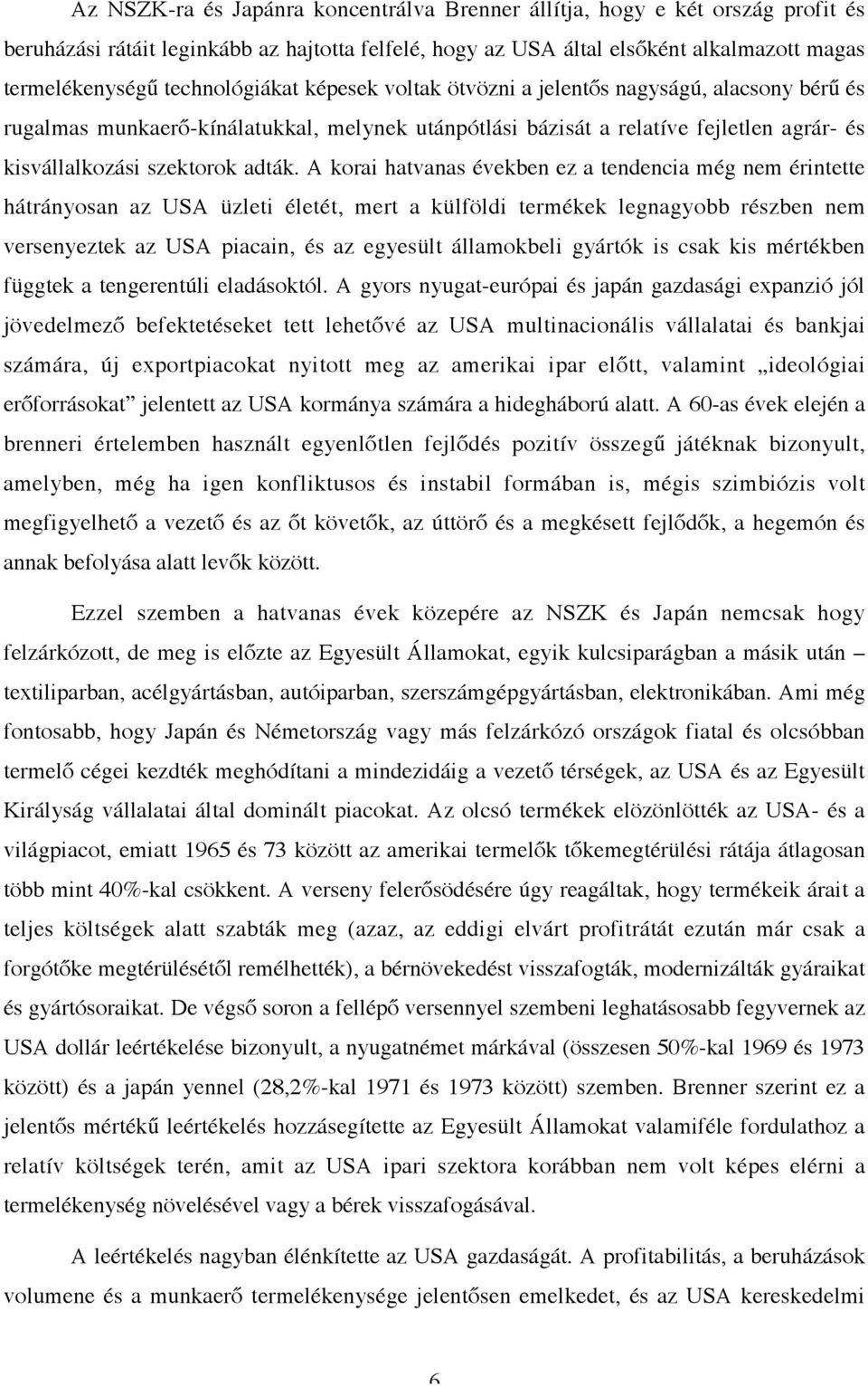 A korai hatvanas években ez a tendencia még nem érintette hátrányosan az USA üzleti életét, mert a külföldi termékek legnagyobb részben nem versenyeztek az USA piacain, és az egyesült államokbeli