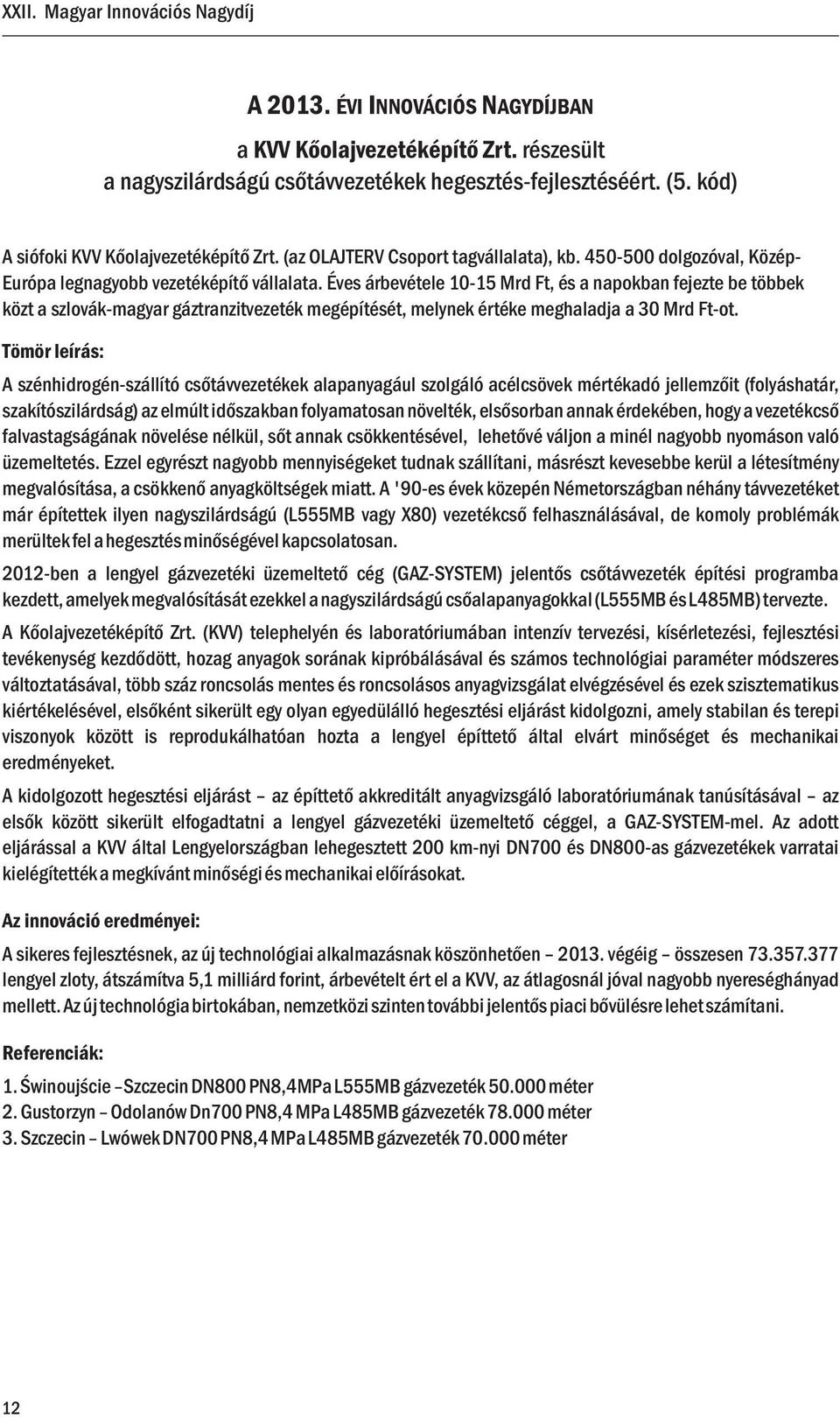 Éves árbevétele 10-15 Mrd Ft, és a napokban fejezte be többek közt a szlovák-magyar gáztranzitvezeték megépítését, melynek értéke meghaladja a 30 Mrd Ft-ot.