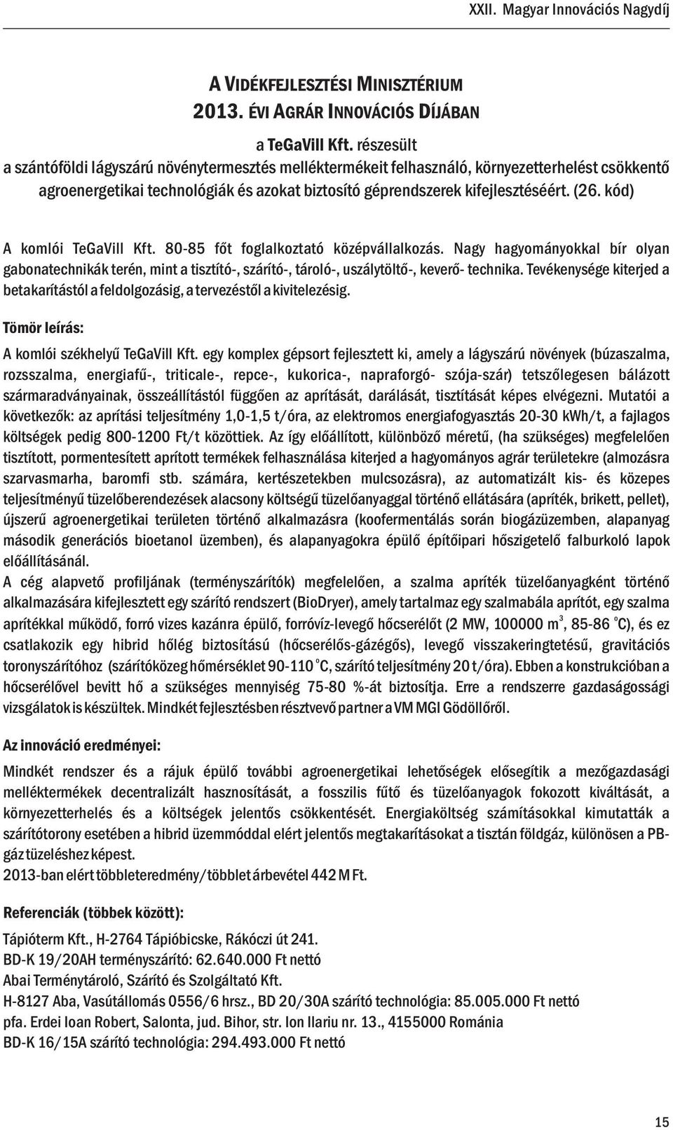 kód) A komlói TeGaVill Kft. 80-85 főt foglalkoztató középvállalkozás. Nagy hagyományokkal bír olyan gabonatechnikák terén, mint a tisztító-, szárító-, tároló-, uszálytöltő-, keverő- technika.