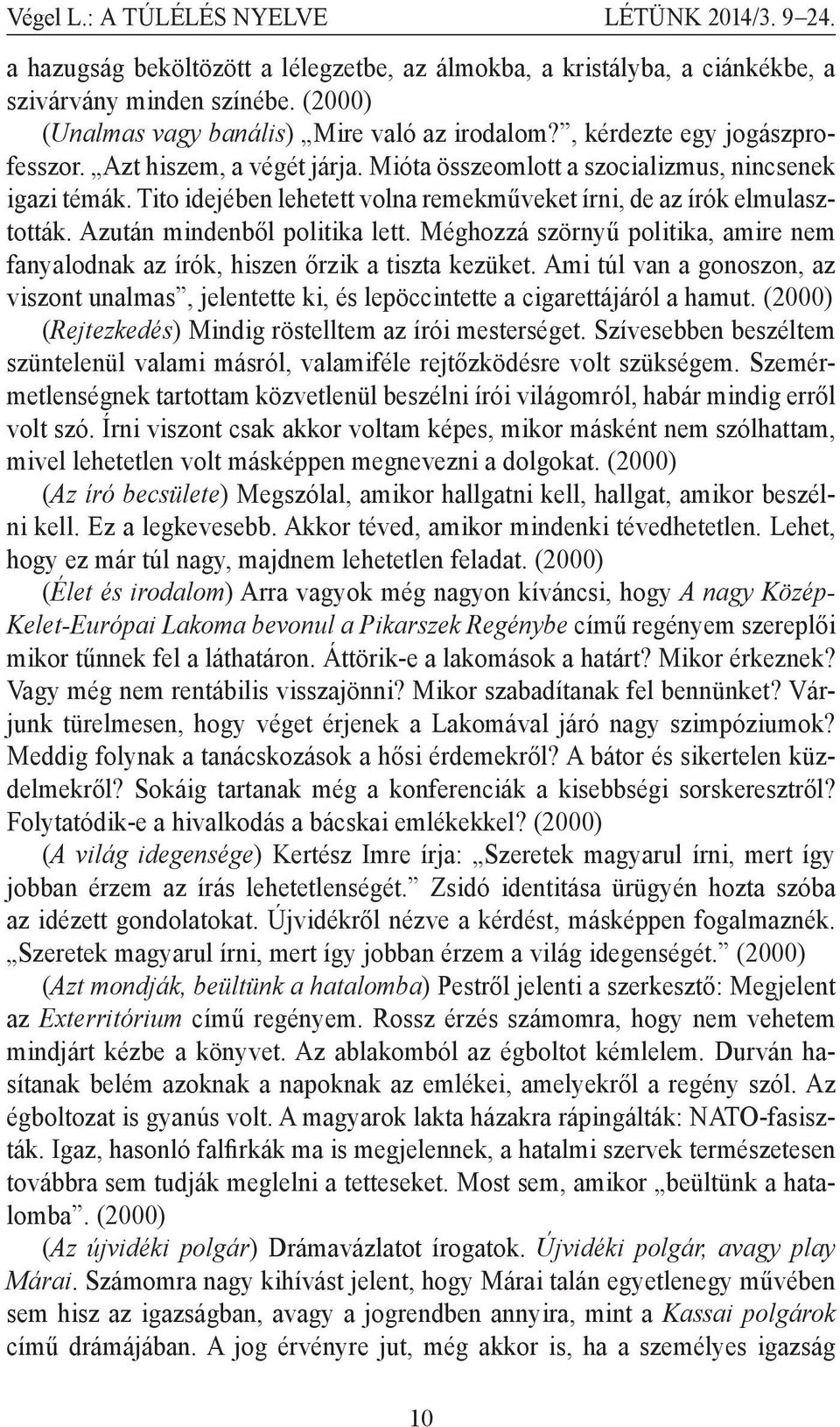 Tito idejében lehetett volna remekműveket írni, de az írók elmulasztották. Azután mindenből politika lett. Méghozzá szörnyű politika, amire nem fanyalodnak az írók, hiszen őrzik a tiszta kezüket.