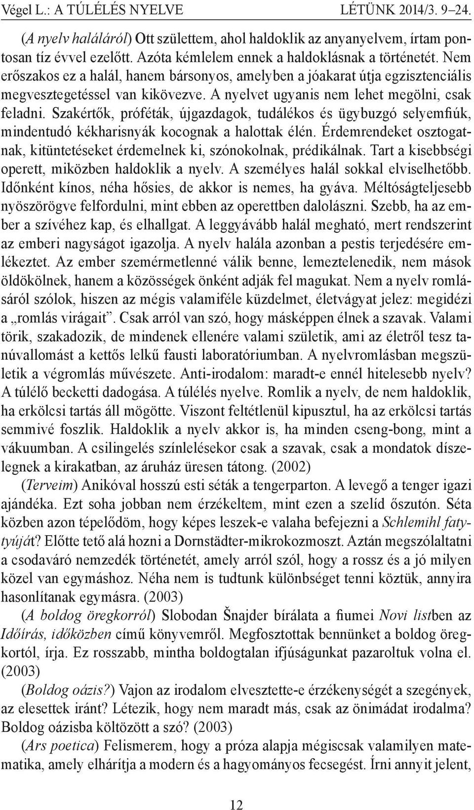 Szakértők, próféták, újgazdagok, tudálékos és ügybuzgó selyemfiúk, mindentudó kékharisnyák kocognak a halottak élén. Érdemrendeket osztogatnak, kitüntetéseket érdemelnek ki, szónokolnak, prédikálnak.