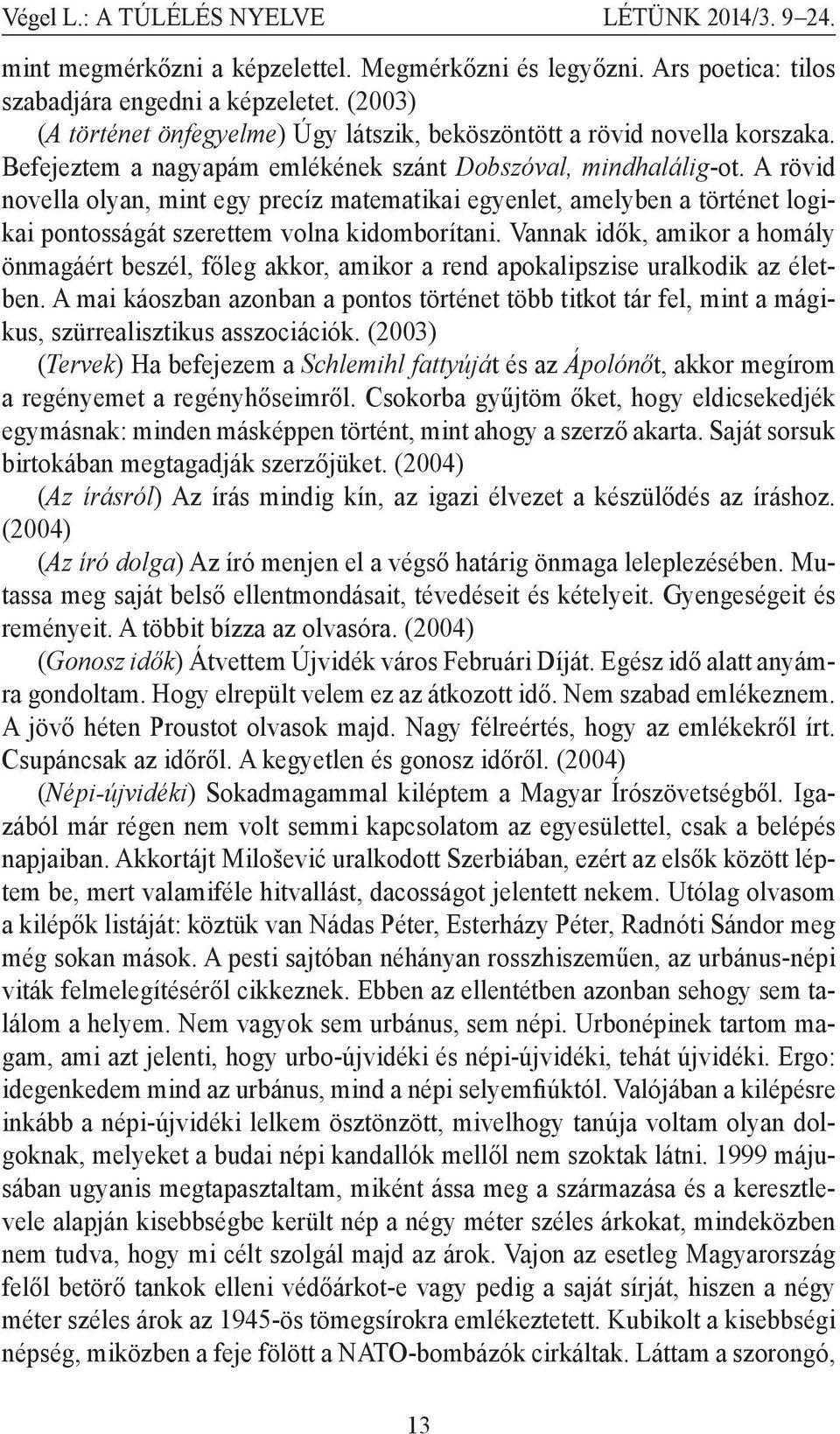 A rövid novella olyan, mint egy precíz matematikai egyenlet, amelyben a történet logikai pontosságát szerettem volna kidomborítani.