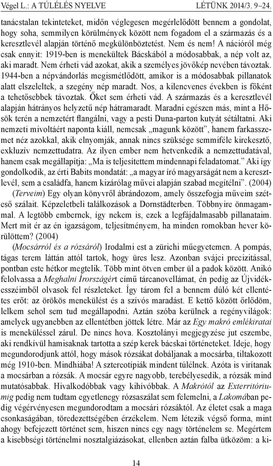 Nem és nem! A nációról még csak ennyit: 1919-ben is menekültek Bácskából a módosabbak, a nép volt az, aki maradt. Nem érheti vád azokat, akik a személyes jövőkép nevében távoztak.