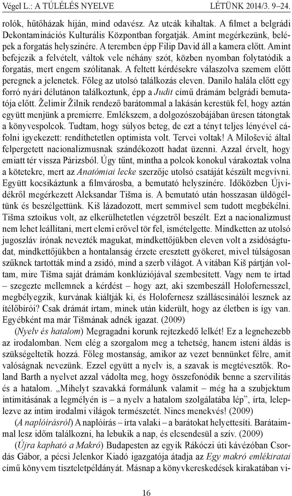 Amint befejezik a felvételt, váltok vele néhány szót, közben nyomban folytatódik a forgatás, mert engem szólítanak. A feltett kérdésekre válaszolva szemem előtt peregnek a jelenetek.