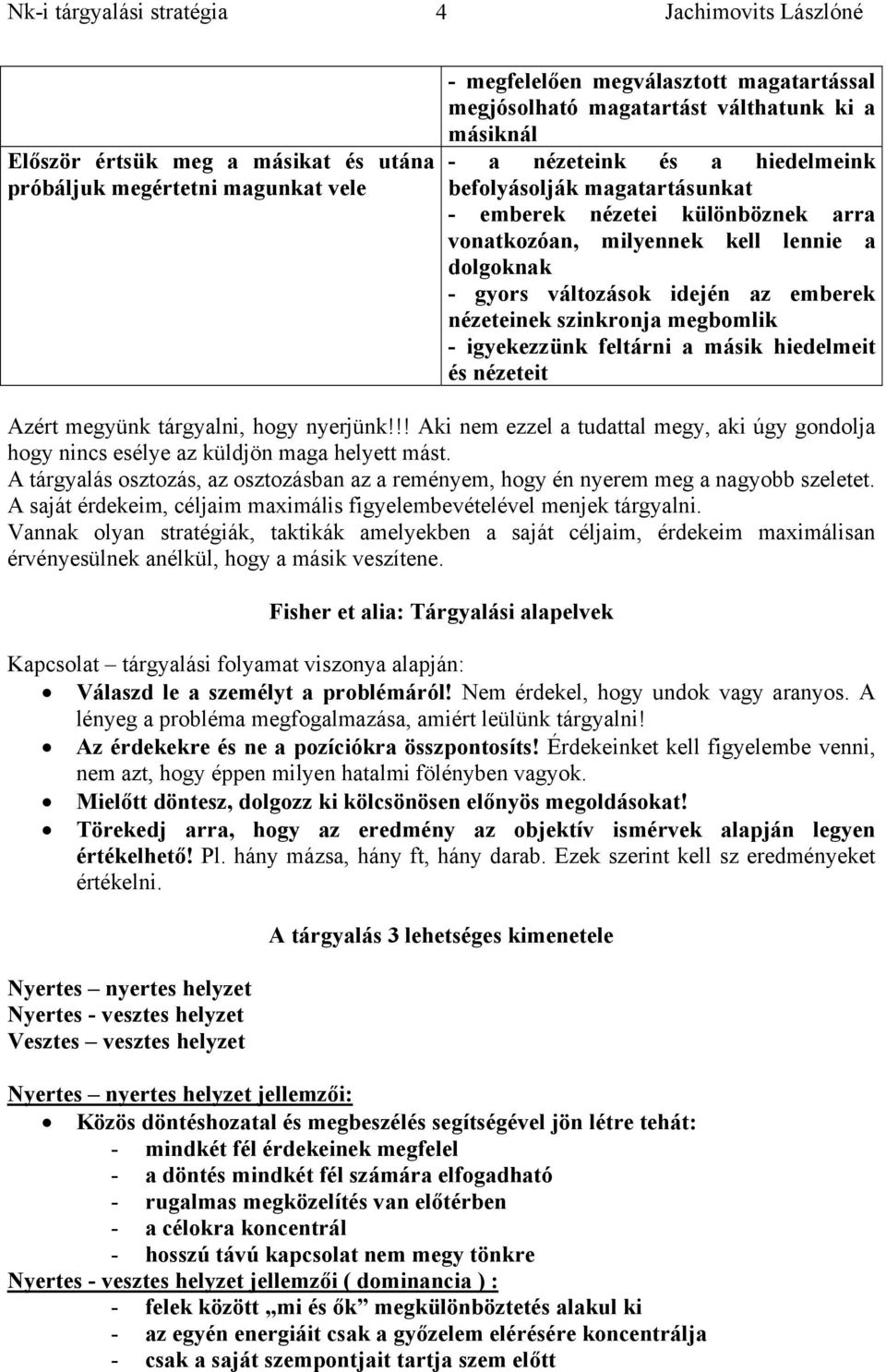 feltárni a másik hiedelmeit és nézeteit Azért megyünk tárgyalni, hogy nyerjünk!!! Aki nem ezzel a tudattal megy, aki úgy gondolja hogy nincs esélye az küldjön maga helyett mást.