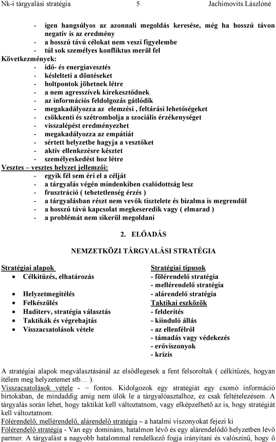 lehetőségeket - csökkenti és szétrombolja a szociális érzékenységet - visszalépést eredményezhet - megakadályozza az empátiát - sértett helyzetbe hagyja a vesztőket - aktív ellenkezésre késztet -