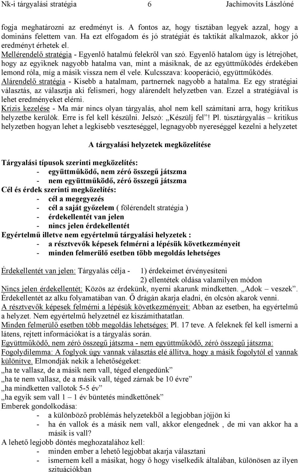 Egyenlő hatalom úgy is létrejöhet, hogy az egyiknek nagyobb hatalma van, mint a másiknak, de az együttműködés érdekében lemond róla, míg a másik vissza nem él vele.