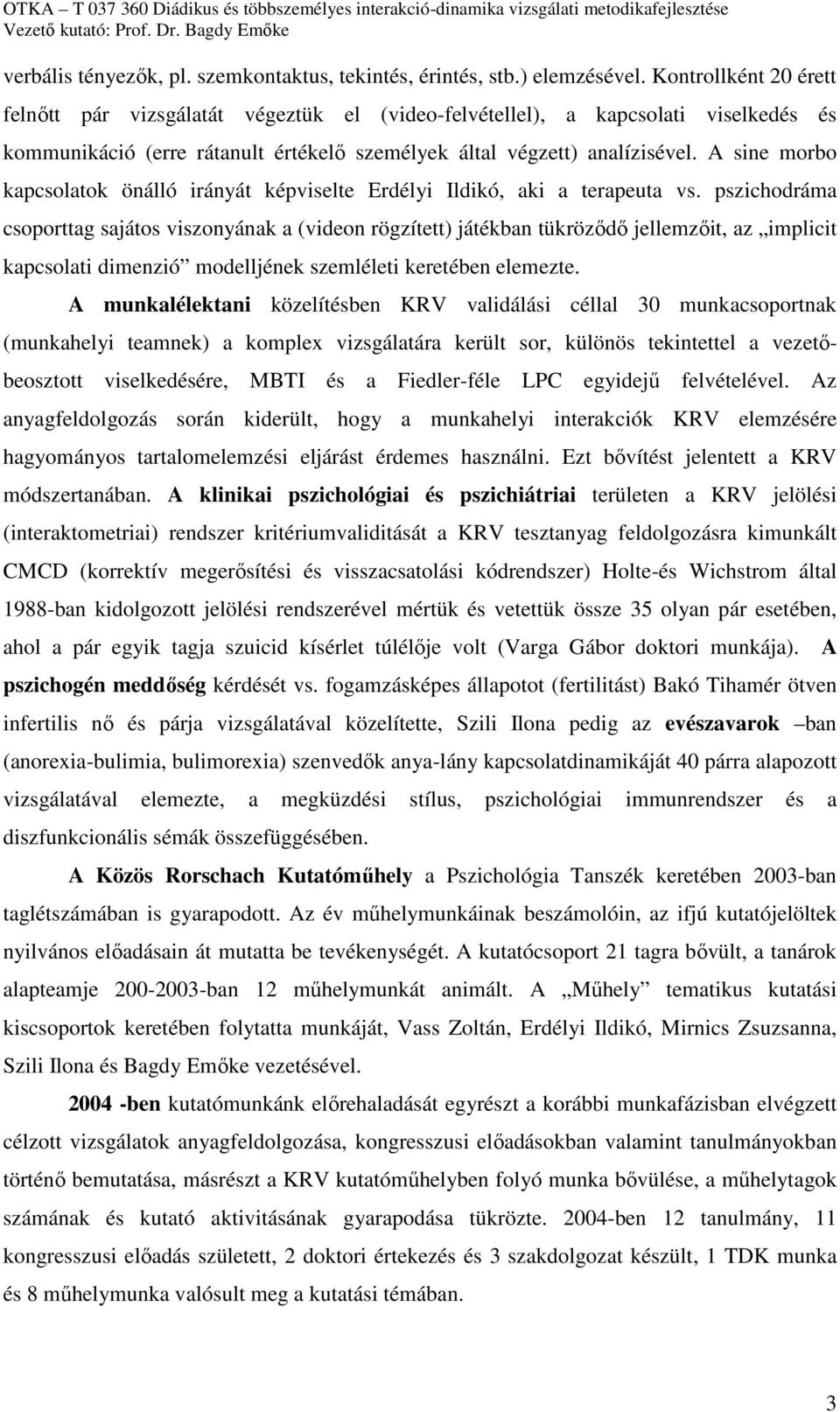 A sine morbo kapcsolatok önálló irányát képviselte Erdélyi Ildikó, aki a terapeuta vs.