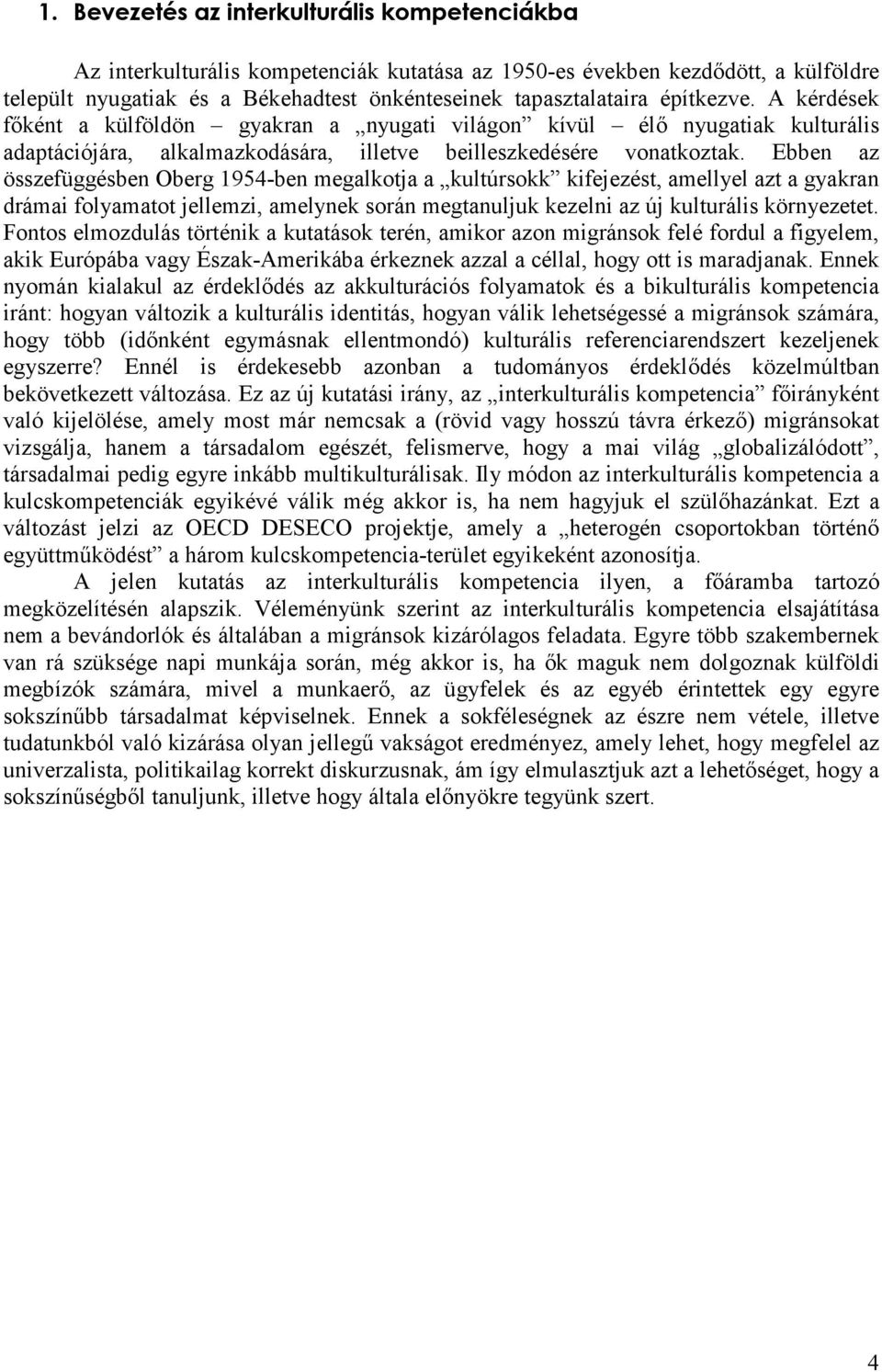 Ebben az összefüggésben Oberg 1954-ben megalkotja a kultúrsokk kifejezést, amellyel azt a gyakran drámai folyamatot jellemzi, amelynek során megtanuljuk kezelni az új kulturális környezetet.