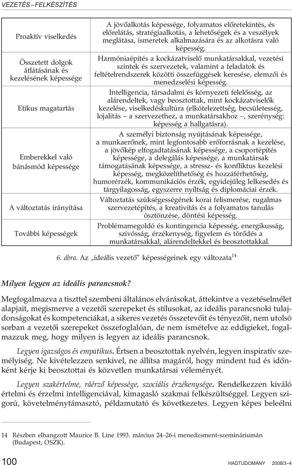 Harmóniaépítés a kockázatviselõ munkatársakkal, vezetési szintek és szervezetek, valamint a feladatok és feltételrendszerek közötti összefüggések keresése, elemzõi és menedzselési képesség.