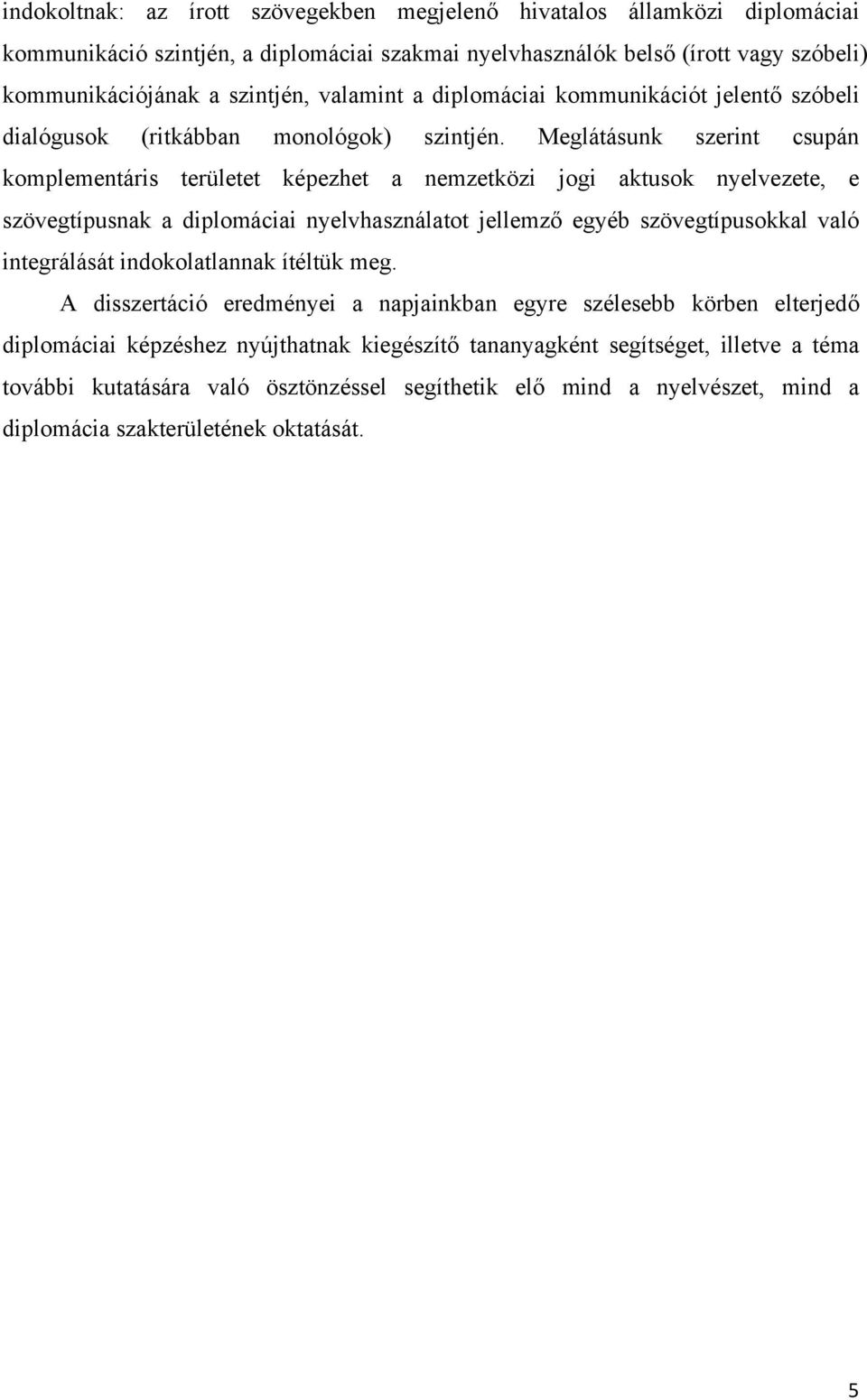 Meglátásunk szerint csupán komplementáris területet képezhet a nemzetközi jogi aktusok nyelvezete, e szövegtípusnak a diplomáciai nyelvhasználatot jellemz egyéb szövegtípusokkal való integrálását