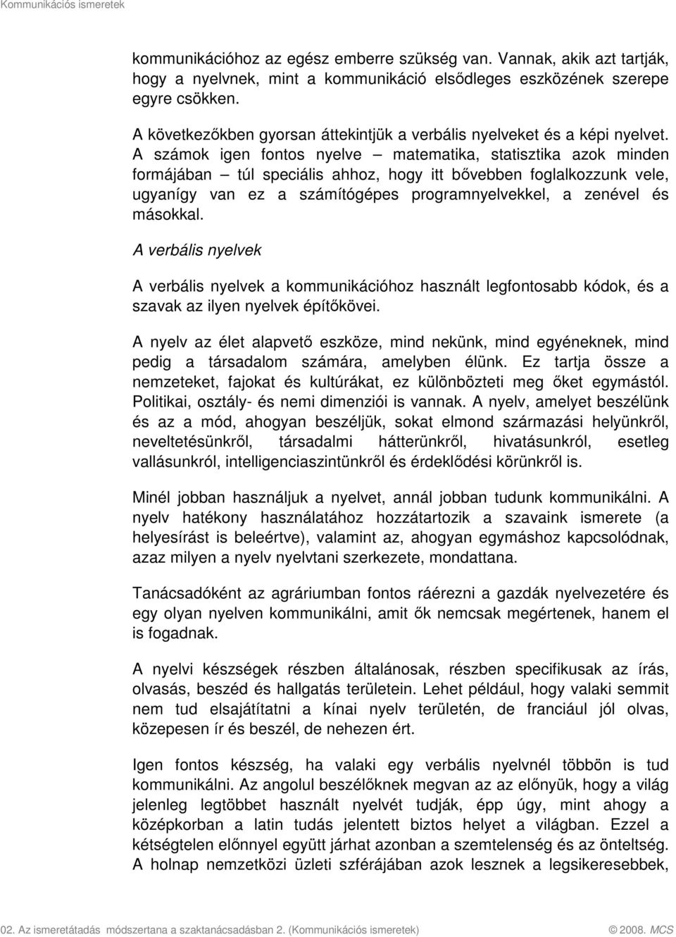 A számok igen fontos nyelve matematika, statisztika azok minden formájában túl speciális ahhoz, hogy itt bővebben foglalkozzunk vele, ugyanígy van ez a számítógépes programnyelvekkel, a zenével és