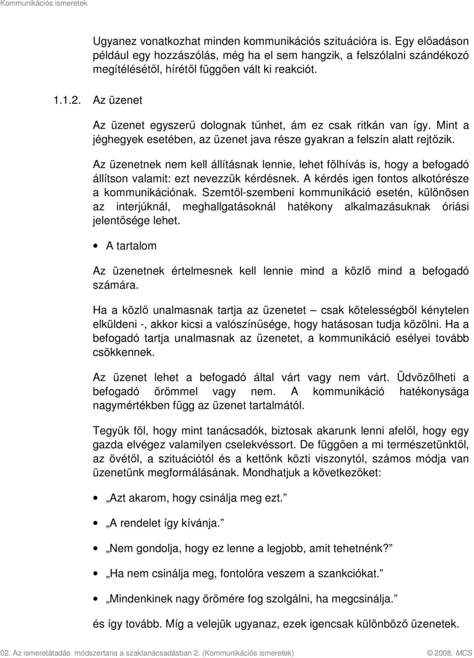 Az üzenetnek nem kell állításnak lennie, lehet fölhívás is, hogy a befogadó állítson valamit: ezt nevezzük kérdésnek. A kérdés igen fontos alkotórésze a kommunikációnak.