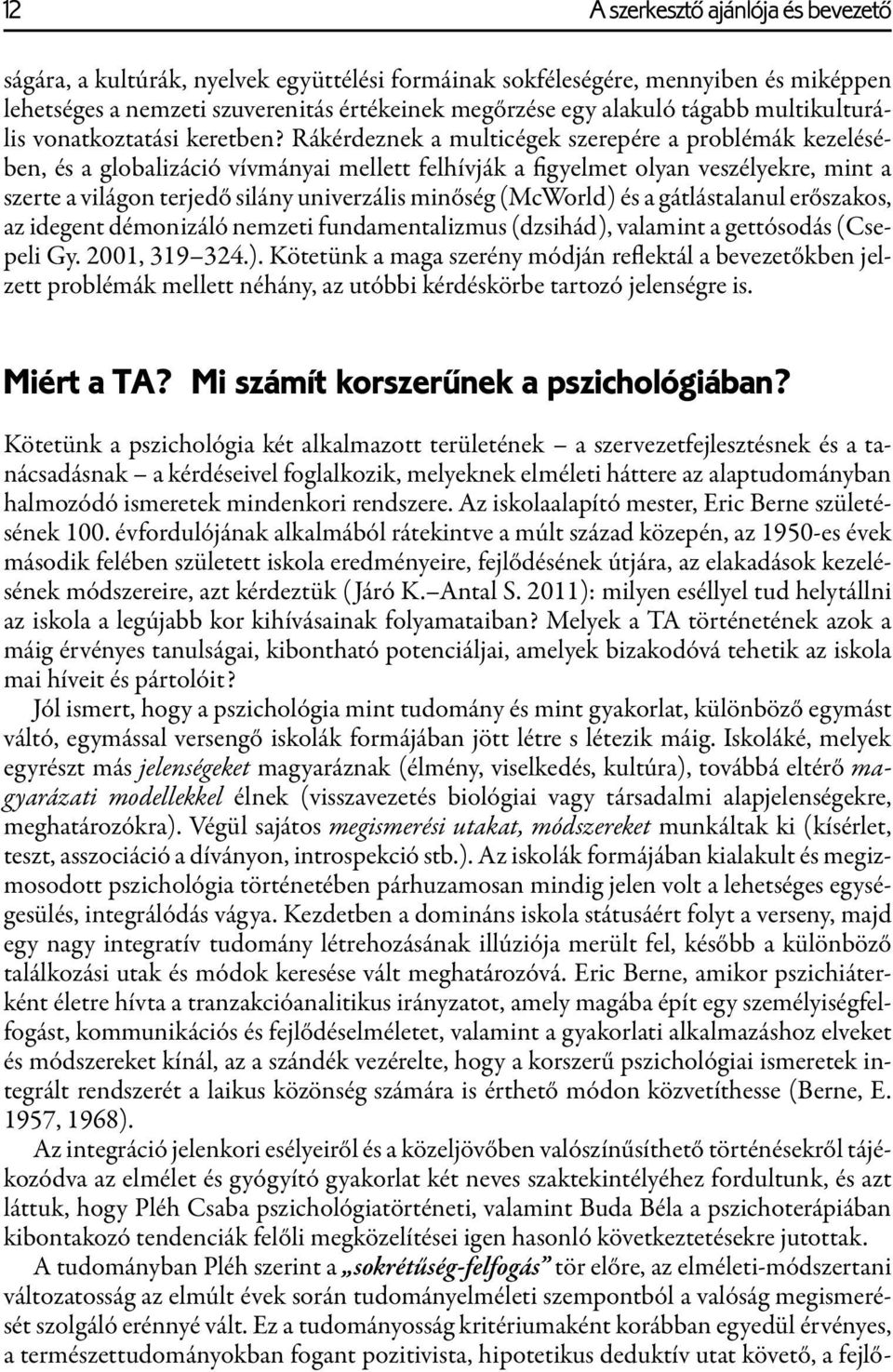 Rákérdeznek a multicégek szerepére a problémák kezelésében, és a globalizáció vívmányai mellett felhívják a figyelmet olyan veszélyekre, mint a szerte a világon terjedő silány univerzális minőség