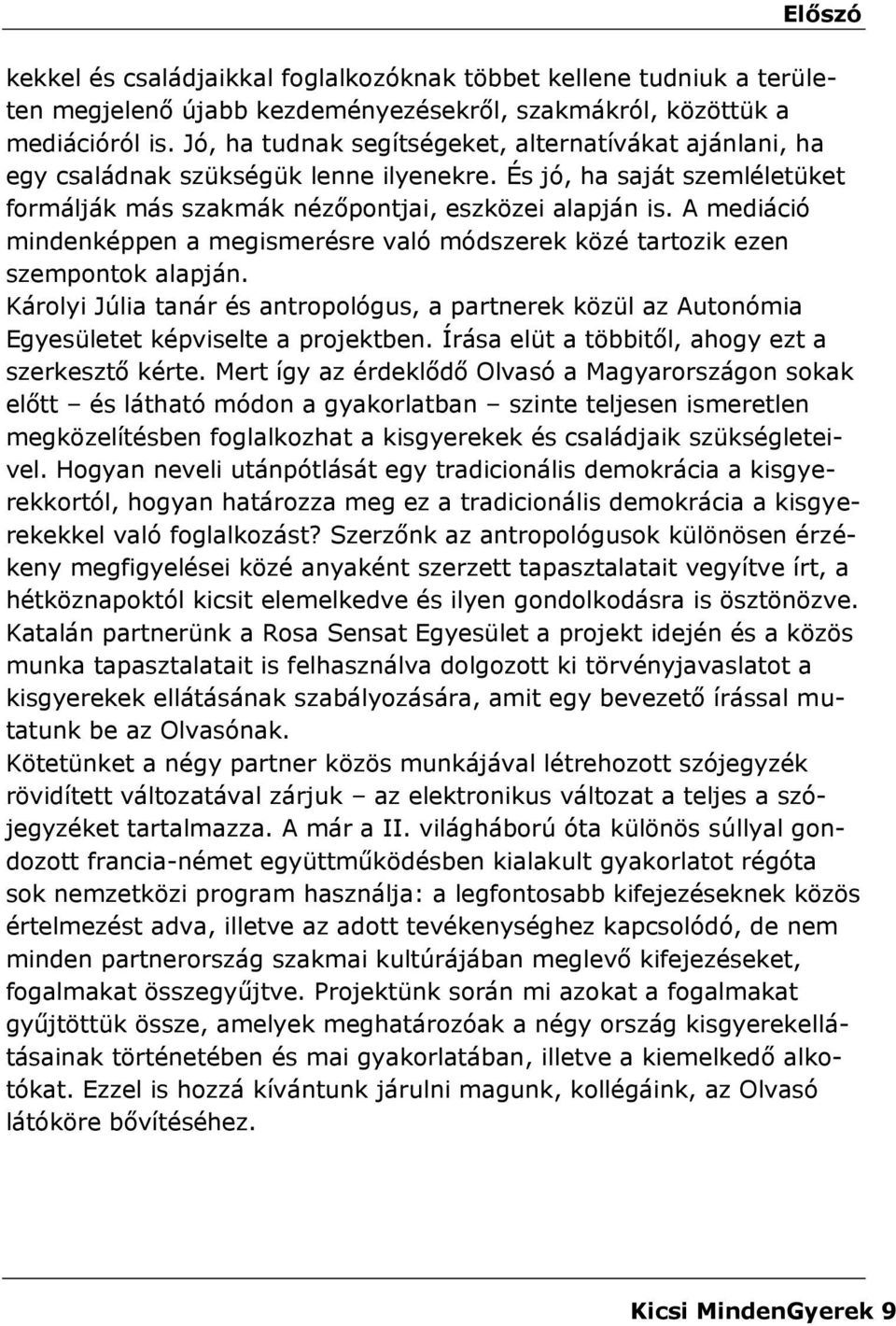 A mediáció mindenképpen a megismerésre való módszerek közé tartozik ezen szempontok alapján. Károlyi Júlia tanár és antropológus, a partnerek közül az Autonómia Egyesületet képviselte a projektben.