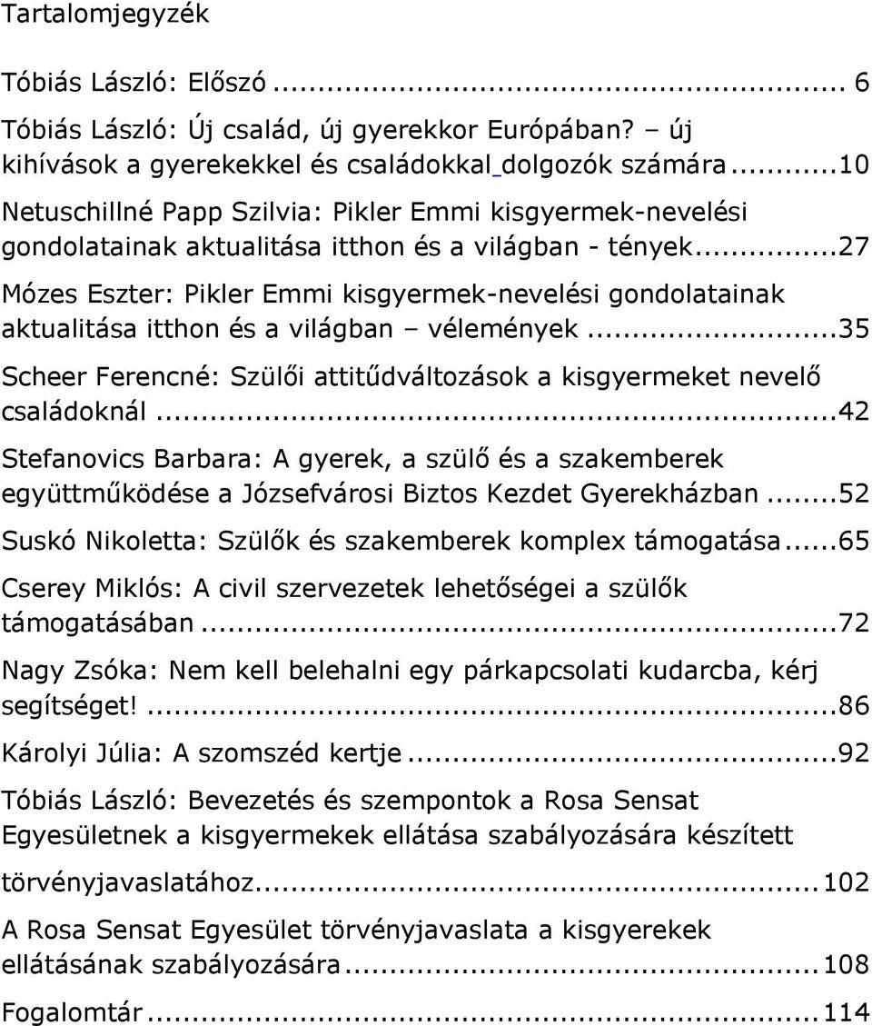 ..27 Mózes Eszter: Pikler Emmi kisgyermek-nevelési gondolatainak aktualitása itthon és a világban vélemények...35 Scheer Ferencné: Szülői attitűdváltozások a kisgyermeket nevelő családoknál.