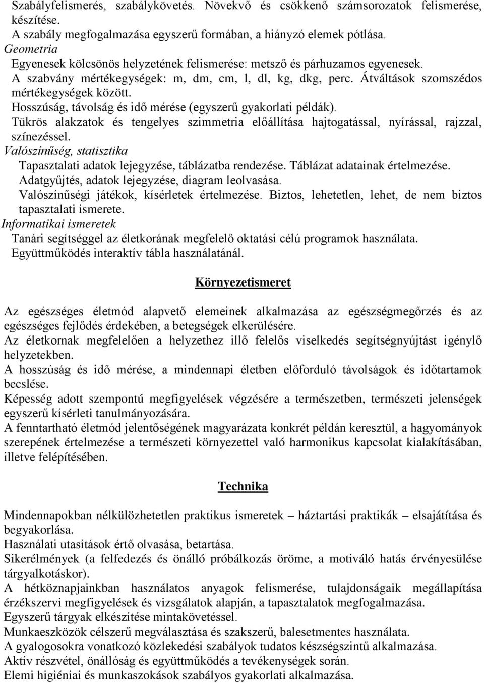 Hosszúság, távolság és idő mérése (egyszerű gyakorlati példák). Tükrös alakzatok és tengelyes szimmetria előállítása hajtogatással, nyírással, rajzzal, színezéssel.