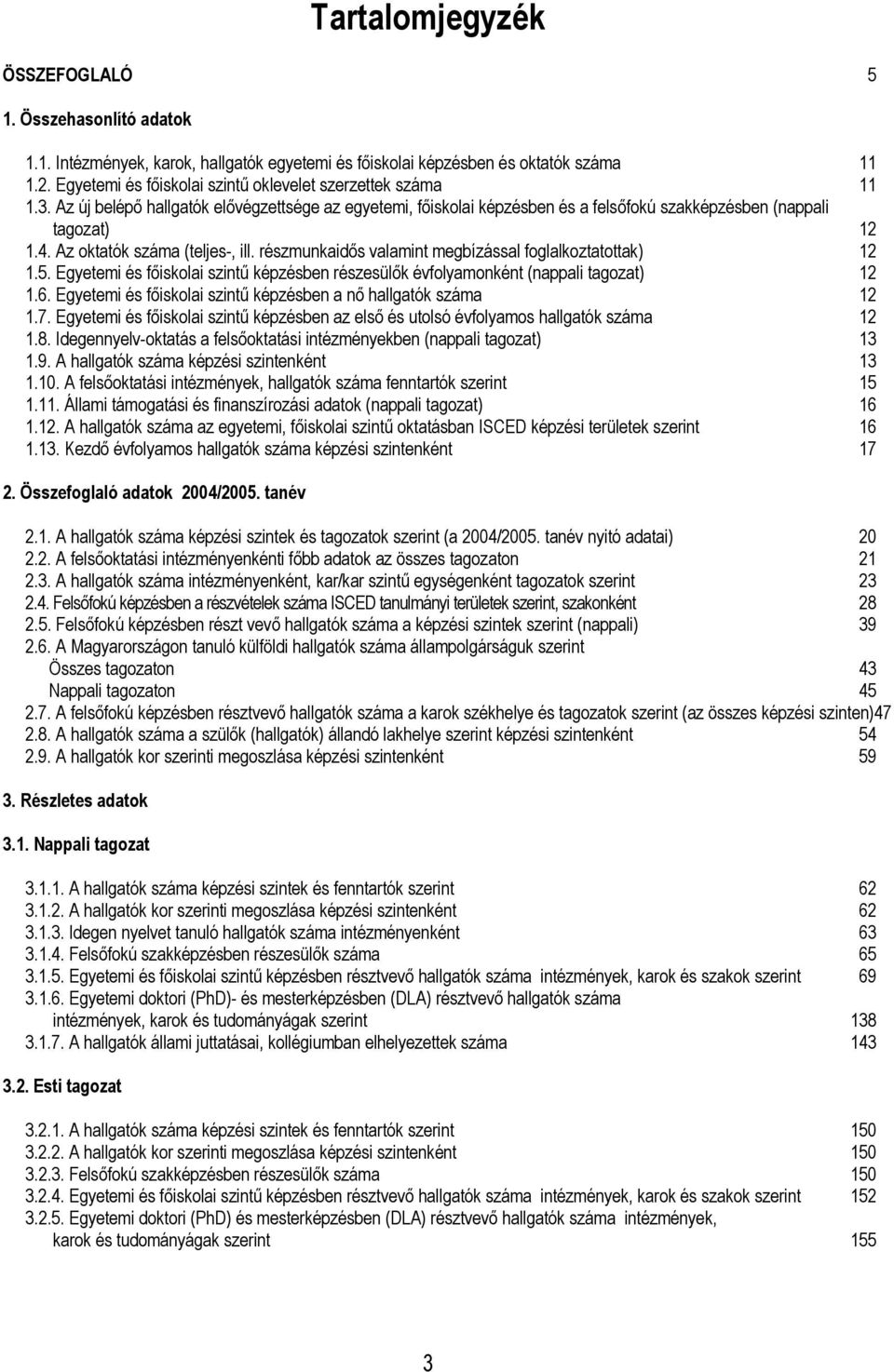 Az oktatók száma (teljes-, ill. részmunkaidős valamint megbízással foglalkoztatottak) 12 1.5. Egyetemi és főiskolai szintű képzésben részesülők évfolyamonként (nappali tagozat) 12 1.6.