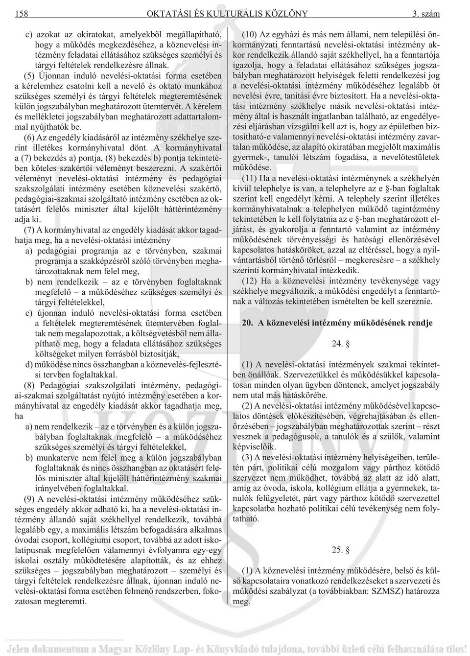 (5) Újonnan induló nevelési-oktatási forma esetében a kérelemhez csatolni kell a nevelõ és oktató munkához szükséges személyi és tárgyi feltételek megteremtésének külön jogszabályban meghatározott